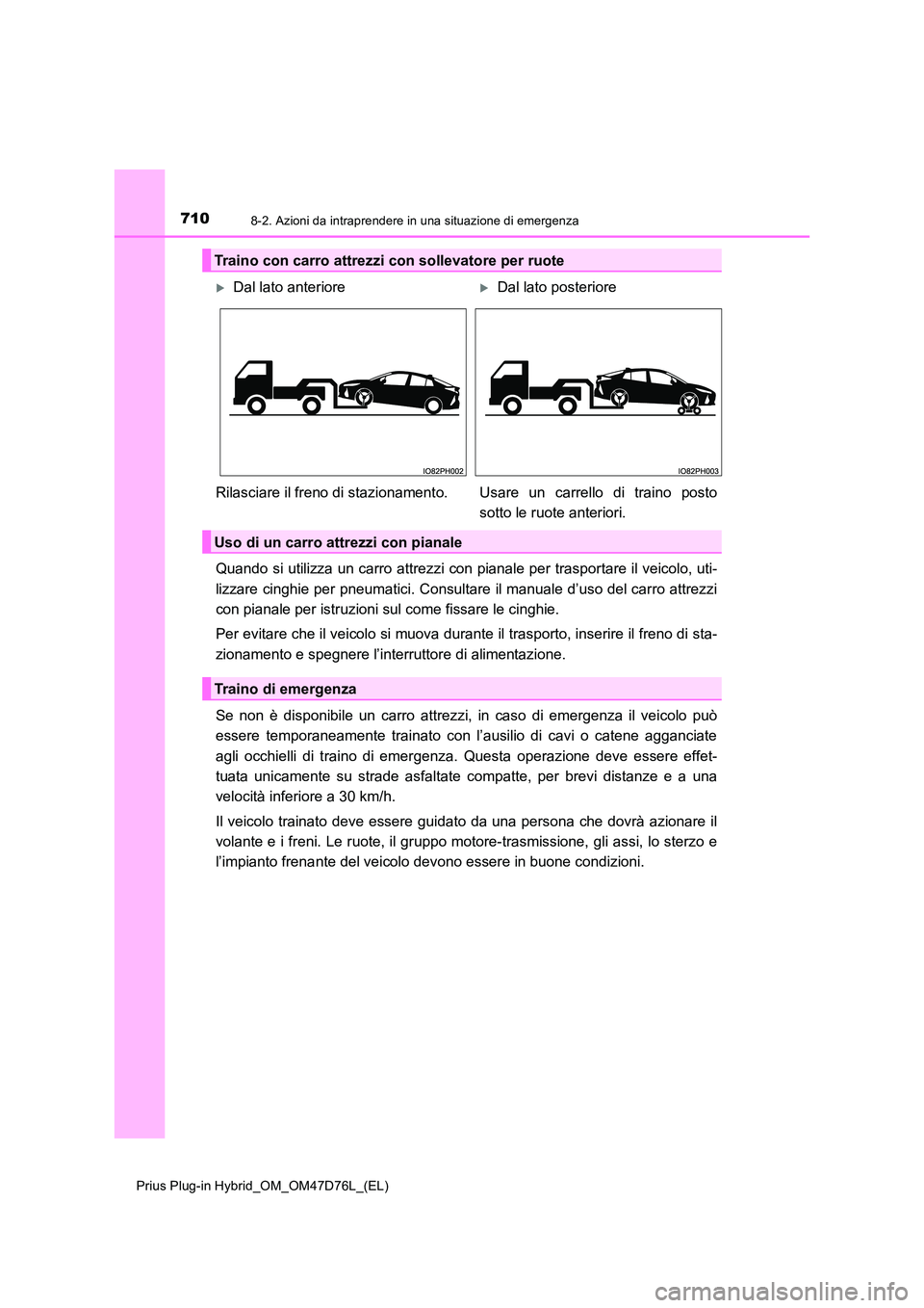 TOYOTA PRIUS PLUG-IN HYBRID 2020  Manuale duso (in Italian) 7108-2. Azioni da intraprendere in una situazione di emergenza
Prius Plug-in Hybrid_OM_OM47D76L_(EL)
Quando si utilizza un carro attrezzi con pianale per trasportare il veicolo, uti- 
lizzare cinghie 