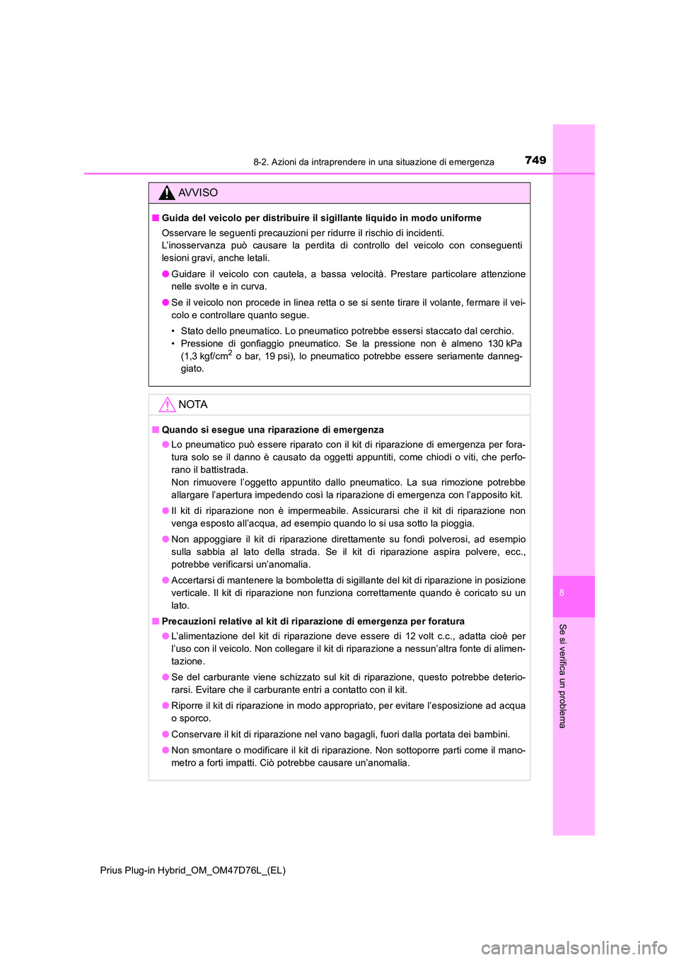 TOYOTA PRIUS PLUG-IN HYBRID 2020  Manuale duso (in Italian) 7498-2. Azioni da intraprendere in una situazione di emergenza
Prius Plug-in Hybrid_OM_OM47D76L_(EL)
8
Se si verifica un problema
AVVISO
■Guida del veicolo per distribuire il sigillante liquido in m