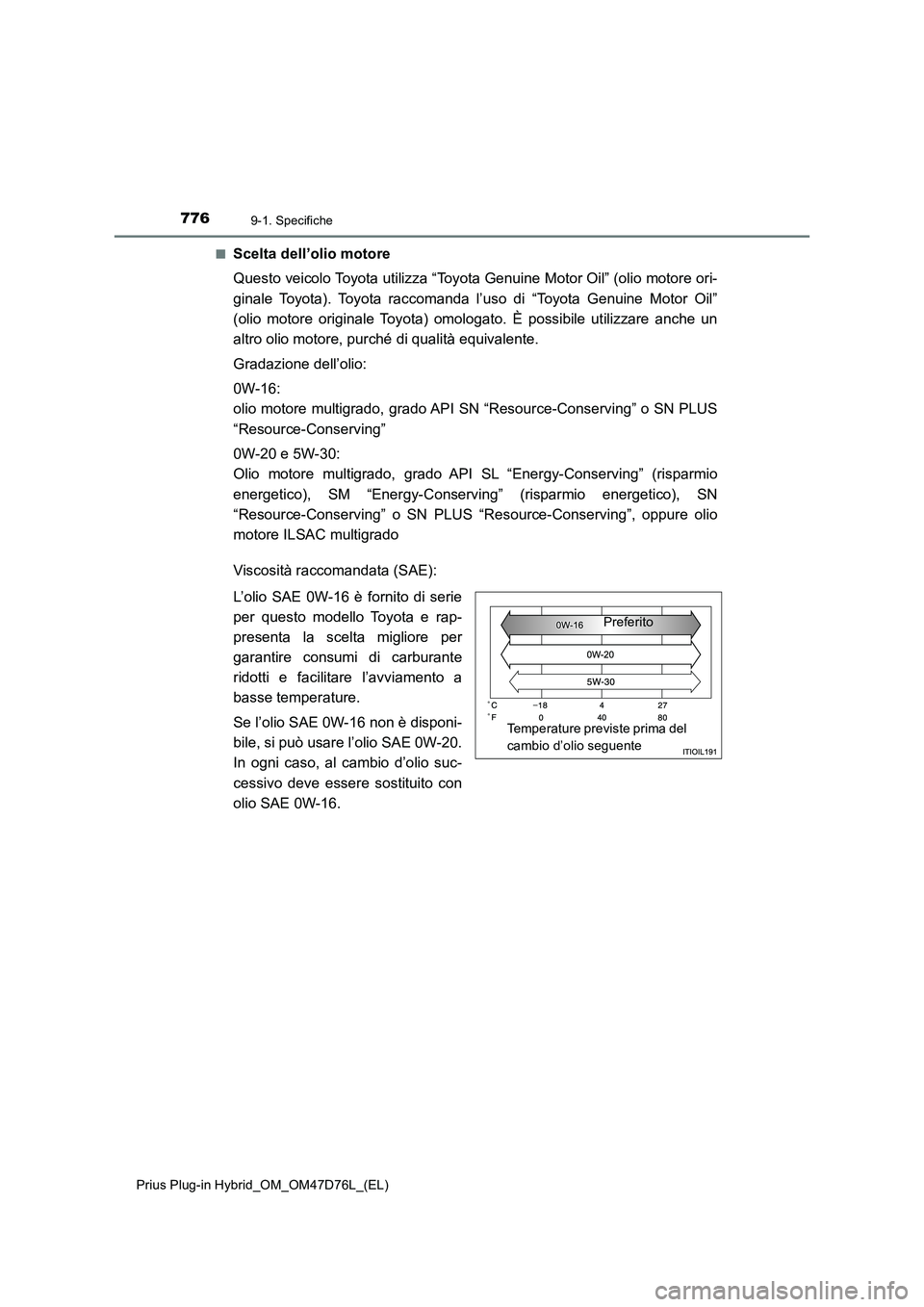TOYOTA PRIUS PLUG-IN HYBRID 2020 Manuale duso (in Italian) 7769-1. Specifiche
Prius Plug-in Hybrid_OM_OM47D76L_(EL)■
Scelta dell’olio motore
Questo veicolo Toyota utilizza “Toyota Genuine Motor Oil” (olio motore ori-
ginale Toyota). Toyota raccomanda TOYOTA PRIUS PLUG-IN HYBRID 2020 Manuale duso (in Italian) 7769-1. Specifiche
Prius Plug-in Hybrid_OM_OM47D76L_(EL)■
Scelta dell’olio motore
Questo veicolo Toyota utilizza “Toyota Genuine Motor Oil” (olio motore ori-
ginale Toyota). Toyota raccomanda