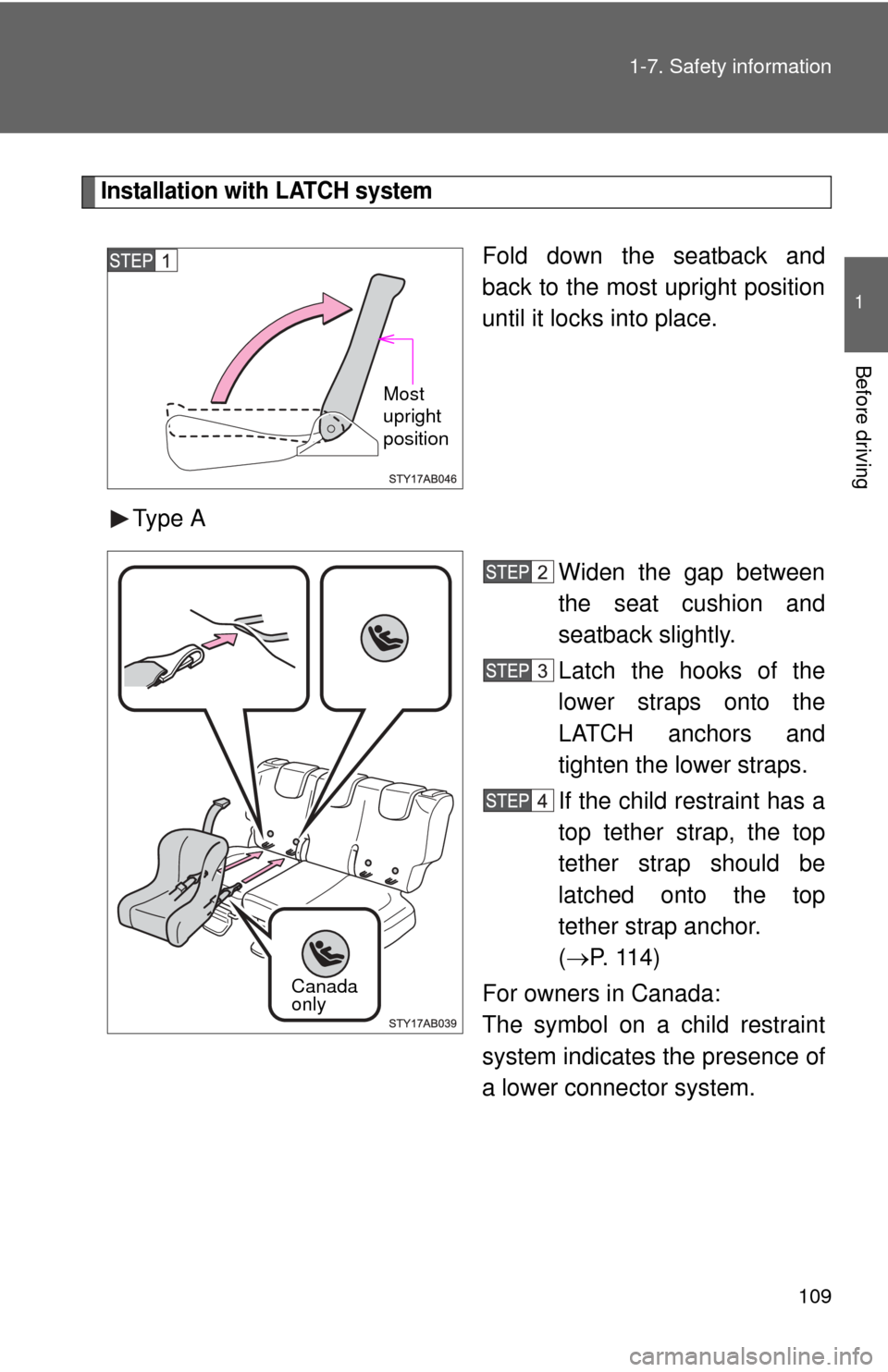 TOYOTA YARIS 2011 3.G Owners Manual 109
1-7. Safety information
1
Before driving
Installation with LATCH system
Fold down the seatback and
back to the most upright position
until it locks into place.
Type A Widen the gap between
the sea