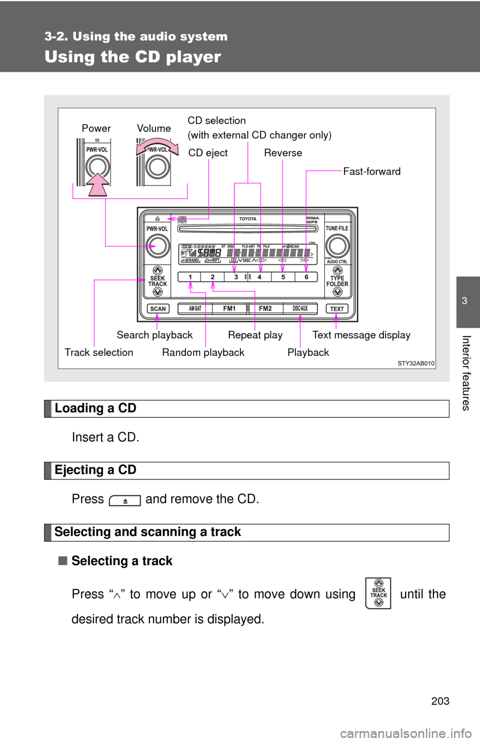 TOYOTA YARIS 2011 3.G Owners Manual 203
3-2. Using the audio system
3
Interior features
Using the CD player
Loading a CDInsert a CD.
Ejecting a CDPress   and remove the CD.
Selecting and scanning a track■ Selecting a track
Press “
