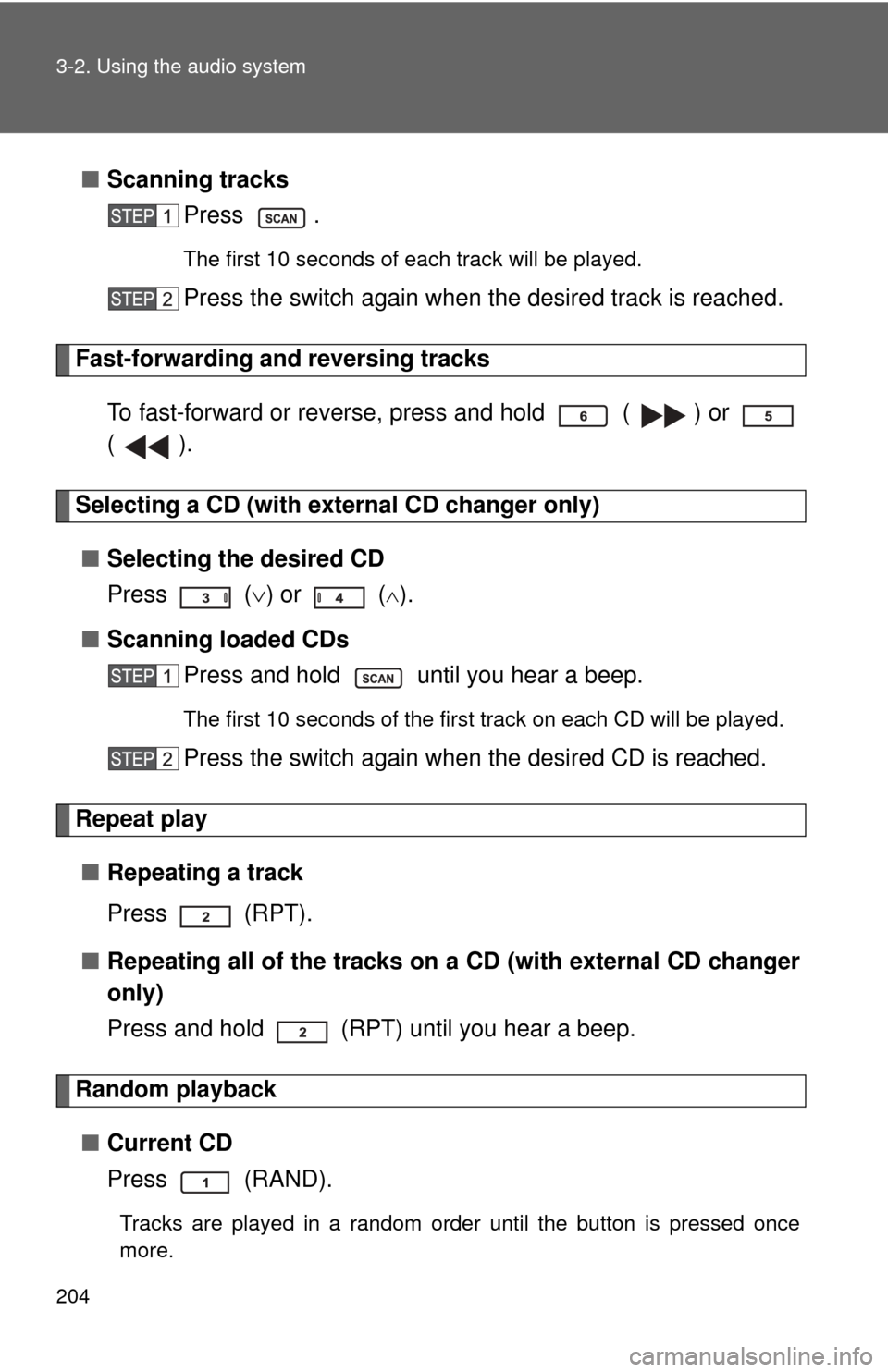 TOYOTA YARIS 2011 3.G Owners Manual 204 3-2. Using the audio system
■Scanning tracks
Press .
The first 10 seconds of each track will be played.
Press the switch again when the desired track is reached.
Fast-forwarding and reversing tr