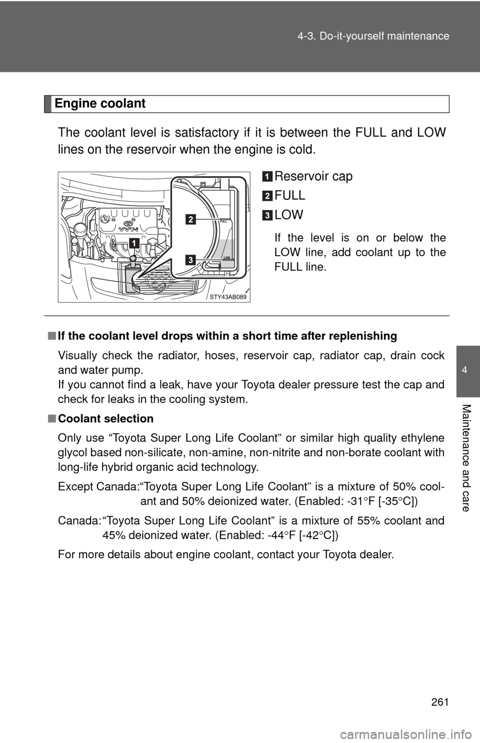 TOYOTA YARIS 2011 3.G Owners Manual 261
4-3. Do-it-yourself maintenance
4
Maintenance and care
Engine coolant
The coolant level is satisfactory if it is between the FULL and LOW
lines on the reservoir when the engine is cold.
Reservoir TOYOTA YARIS 2011 3.G Owners Manual 261
4-3. Do-it-yourself maintenance
4
Maintenance and care
Engine coolant
The coolant level is satisfactory if it is between the FULL and LOW
lines on the reservoir when the engine is cold.
Reservoir