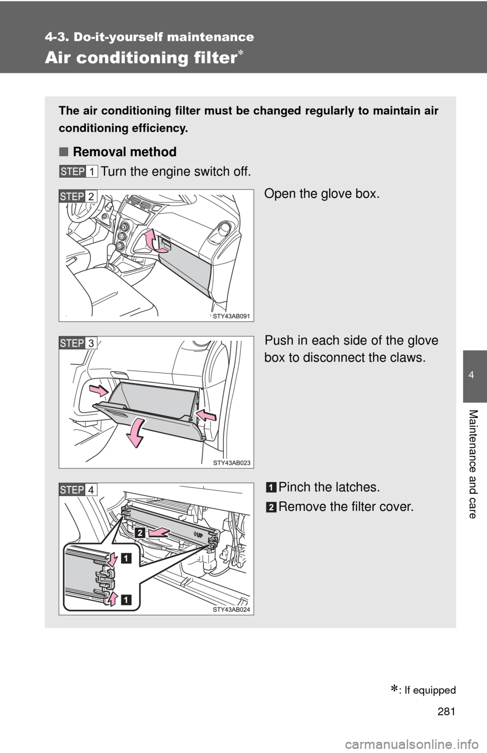 TOYOTA YARIS 2011 3.G Owners Manual 281
4-3. Do-it-yourself maintenance
4
Maintenance and care
Air conditioning filter
: If equipped
The air conditioning filter must be changed regularly to maintain air
conditioning efficiency.
