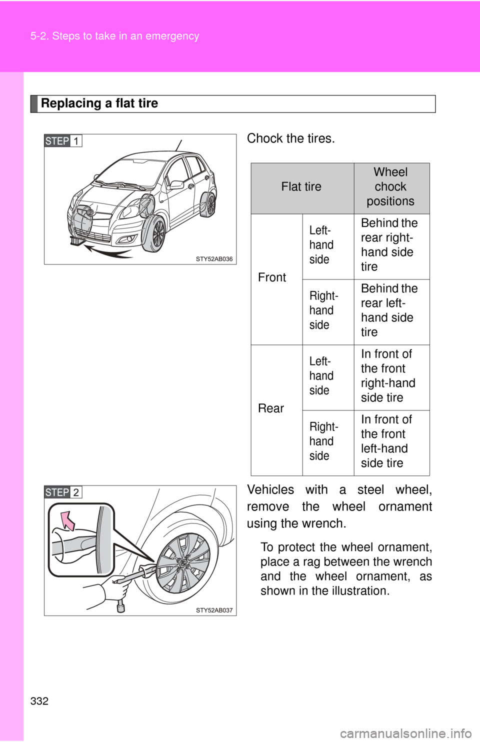TOYOTA YARIS 2011 3.G Owners Manual 332 5-2. Steps to take in an emergency
Replacing a flat tireChock the tires.
Vehicles with a steel wheel,
remove the wheel ornament
using the wrench.
To protect the wheel ornament,
place a rag between