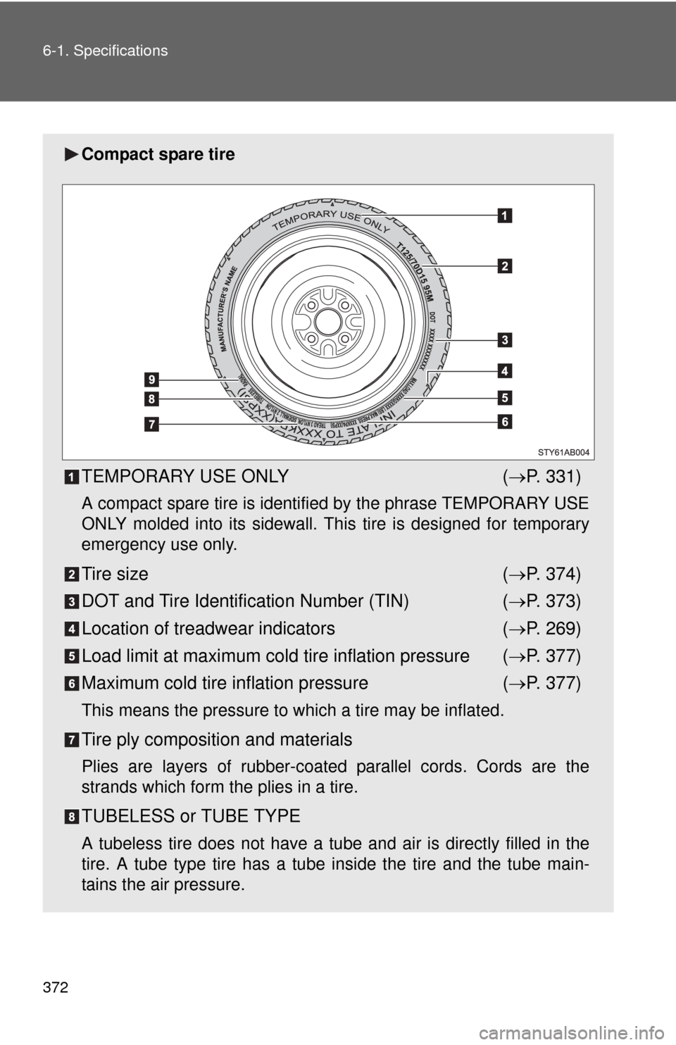 TOYOTA YARIS 2011 3.G Owners Manual 372 6-1. Specifications
Compact spare tire
TEMPORARY USE ONLY( P. 331)
A compact spare tire is identified by the phrase TEMPORARY USE
ONLY molded into its sidewall. Th is tire is designed for tempo