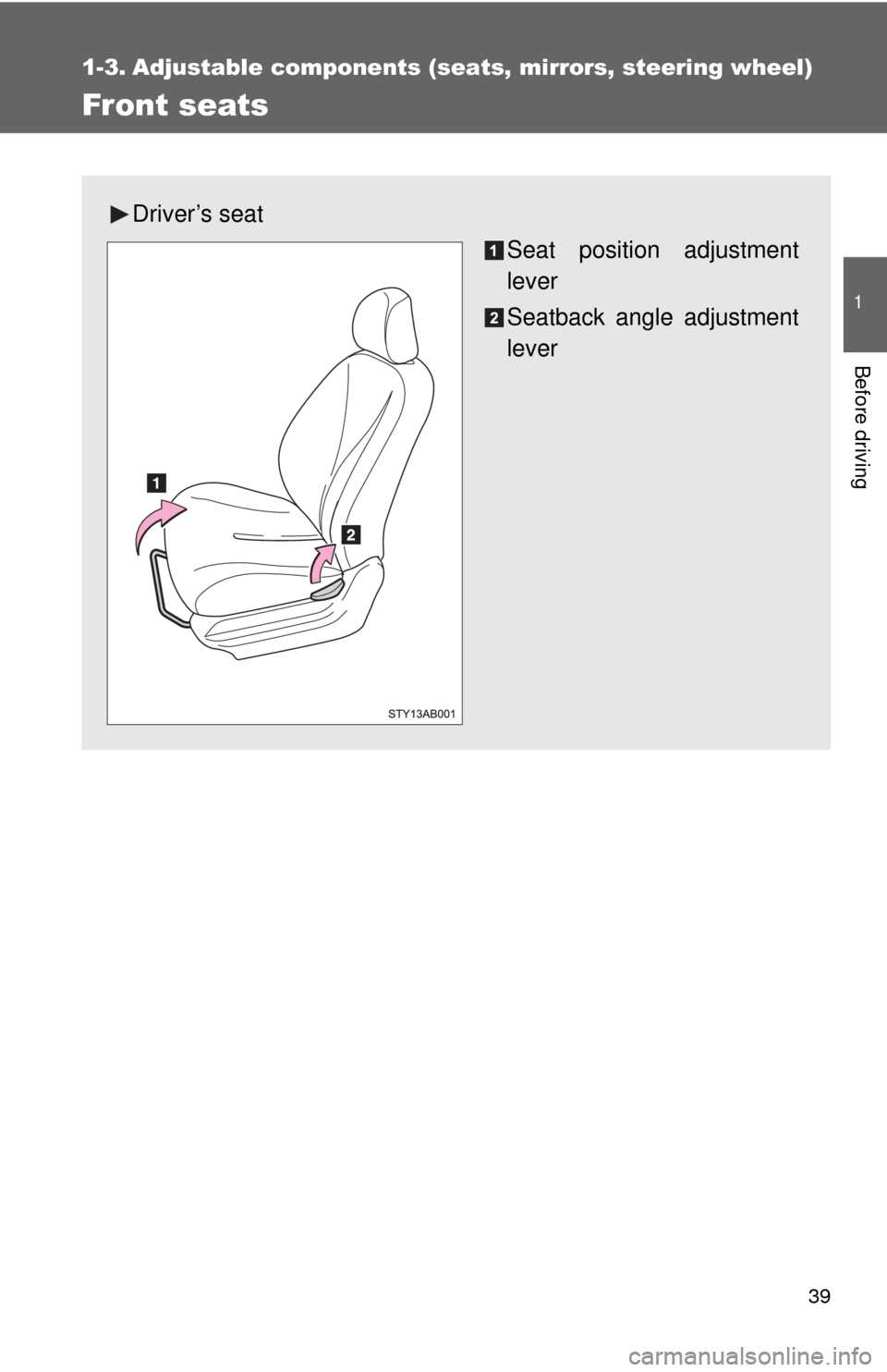 TOYOTA YARIS 2011 3.G Owners Manual 39
1
Before driving
1-3. Adjustable components (seats, mirrors, steering wheel)
Front seats
Driver’s seat
Seat position adjustment
lever
Seatback angle adjustment
lever 
