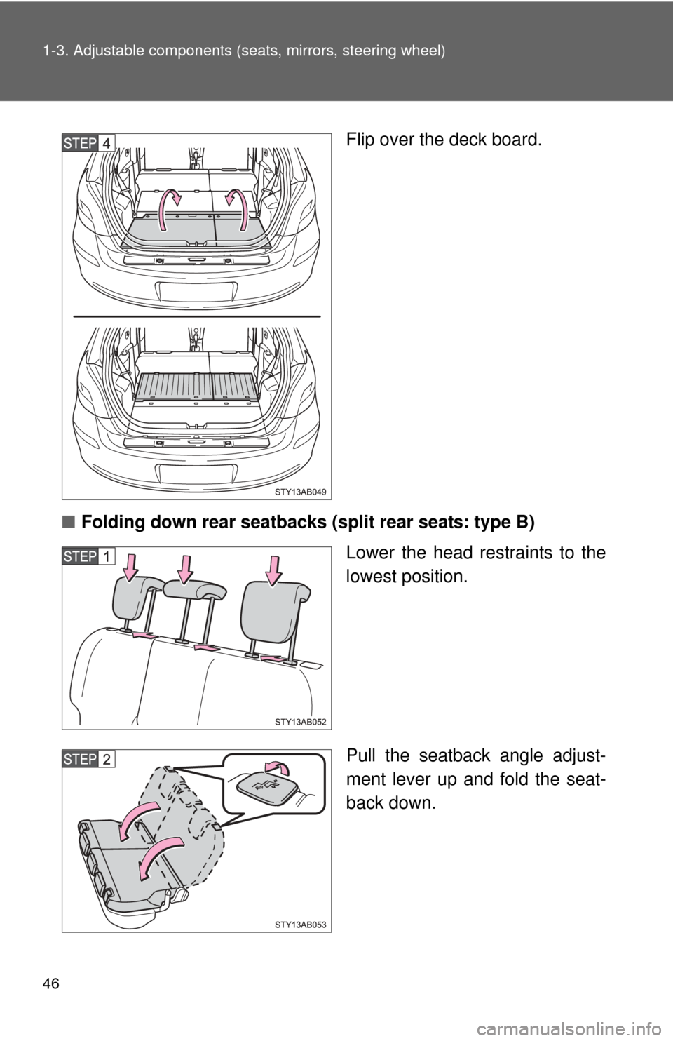 TOYOTA YARIS 2011 3.G Owners Manual 46 1-3. Adjustable components (seats, mirrors, steering wheel)
Flip over the deck board.
■ Folding down rear seatbacks (split rear seats: type B)
Lower the head restraints to the
lowest position.
Pu