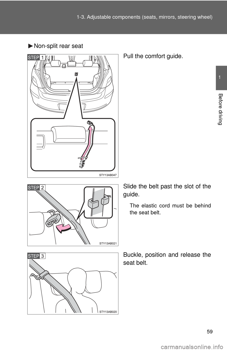 TOYOTA YARIS 2011 3.G Owners Manual 59
1-3. Adjustable components (s
eats, mirrors, steering wheel)
1
Before driving
Non-split rear seat
Pull the comfort guide.
Slide the belt past the slot of the
guide.
The elastic cord must be behind
