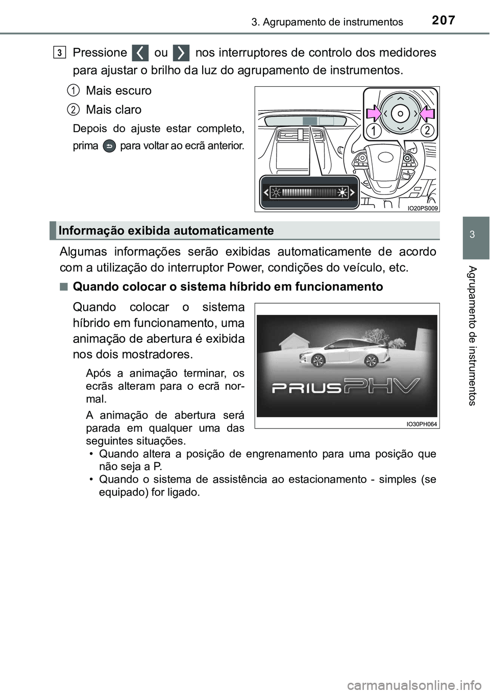 TOYOTA PRIUS PLUG-IN HYBRID 2020  Instrukcja obsługi (in Polish) 2073. Agrupamento de instrumentos
3
Agrupamento de instrumentos
Pressione   ou   nos interruptores de controlo dos medidores
para ajustar o brilho da luz do agrupamento de instrumentos.
Mais escuro
Ma