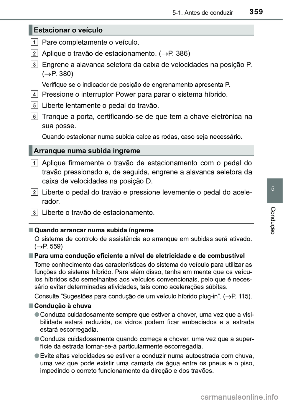 TOYOTA PRIUS PLUG-IN HYBRID 2020 Instrukcja obsługi (in Polish) 3595-1. Antes de conduzir
5
Condução
Pare completamente o veículo.
Aplique o travão de estacionamento. (P. 3 8 6 )
Engrene a alavanca seletora da caixa de velocidades na posição P.
(P. 3 TOYOTA PRIUS PLUG-IN HYBRID 2020 Instrukcja obsługi (in Polish) 3595-1. Antes de conduzir
5
Condução
Pare completamente o veículo.
Aplique o travão de estacionamento. (P. 3 8 6 )
Engrene a alavanca seletora da caixa de velocidades na posição P.
(P. 3
