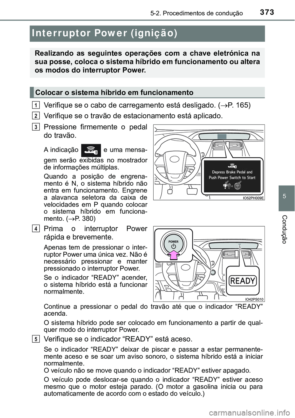 TOYOTA PRIUS PLUG-IN HYBRID 2020 Instrukcja obsługi (in Polish) 3735-2. Procedimentos de condução
5
Condução
Interruptor Power (ignição)
Verifique se o cabo de carregamento está desligado. (P. 1 6 5 )
Verifique se o travão de estacionamento está apl TOYOTA PRIUS PLUG-IN HYBRID 2020 Instrukcja obsługi (in Polish) 3735-2. Procedimentos de condução
5
Condução
Interruptor Power (ignição)
Verifique se o cabo de carregamento está desligado. (P. 1 6 5 )
Verifique se o travão de estacionamento está apl