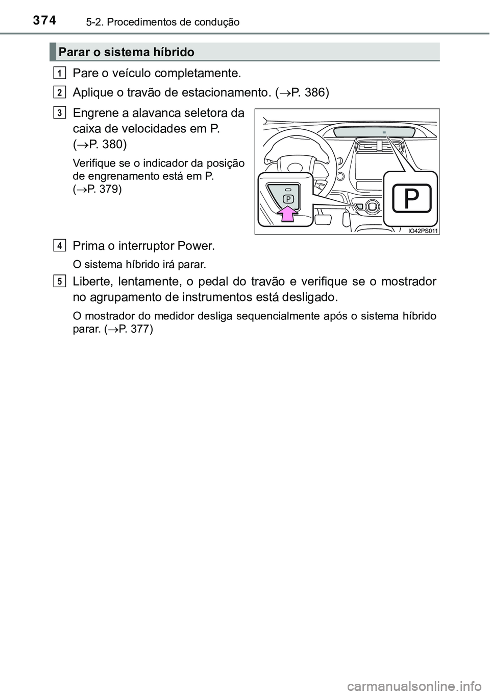 TOYOTA PRIUS PLUG-IN HYBRID 2020  Instrukcja obsługi (in Polish) 3745-2. Procedimentos de condução
Pare o veículo completamente.
Aplique o travão de estacionamento. (P.   3 8 6 )
Engrene a alavanca seletora da
caixa de velocidades em P. 
(P. 380)
Verifiqu