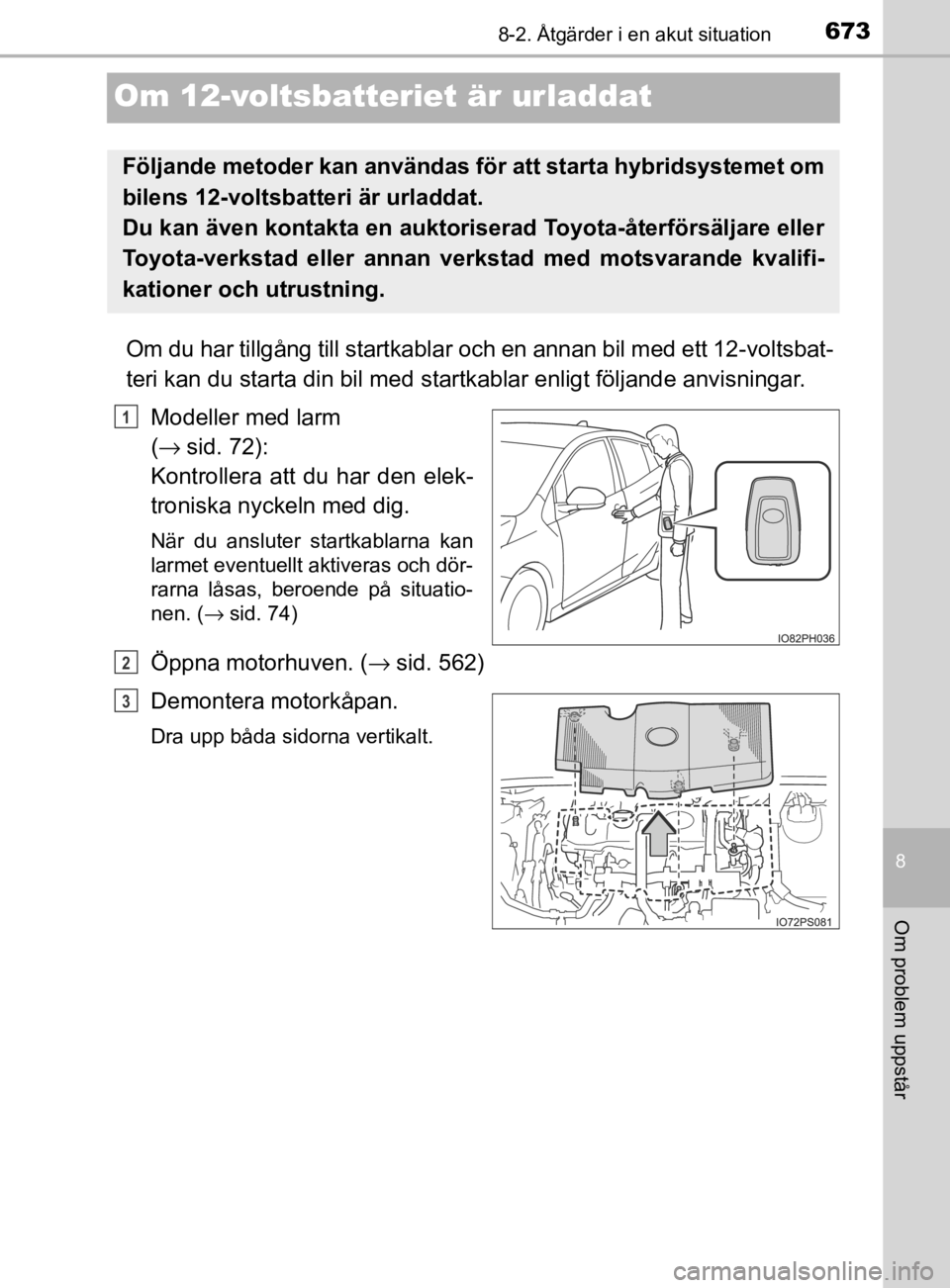 TOYOTA PRIUS PLUG-IN HYBRID 2020  Bruksanvisningar (in Swedish) 6738-2. Åtgärder i en akut situation
OM47D72SE
8
Om problem uppstår
Om 12-voltsbatteriet är urladdat
Om du har tillgång till startkabla r och en annan bil med ett 12-voltsbat-
teri kan du starta 