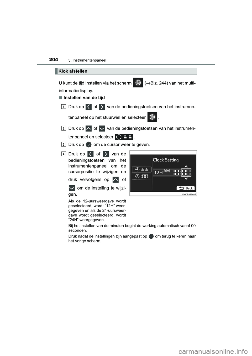 TOYOTA PRIUS PLUG-IN HYBRID 2019  Instructieboekje (in Dutch) 2043. Instrumentenpaneel
PRIUS PHV_OM_OM47C78E_(EE)
U kunt de tijd instellen via het scherm   (→Blz. 244) van het multi-
informatiedisplay.
■Instellen van de tijd
Druk op   of   van de  bedienings