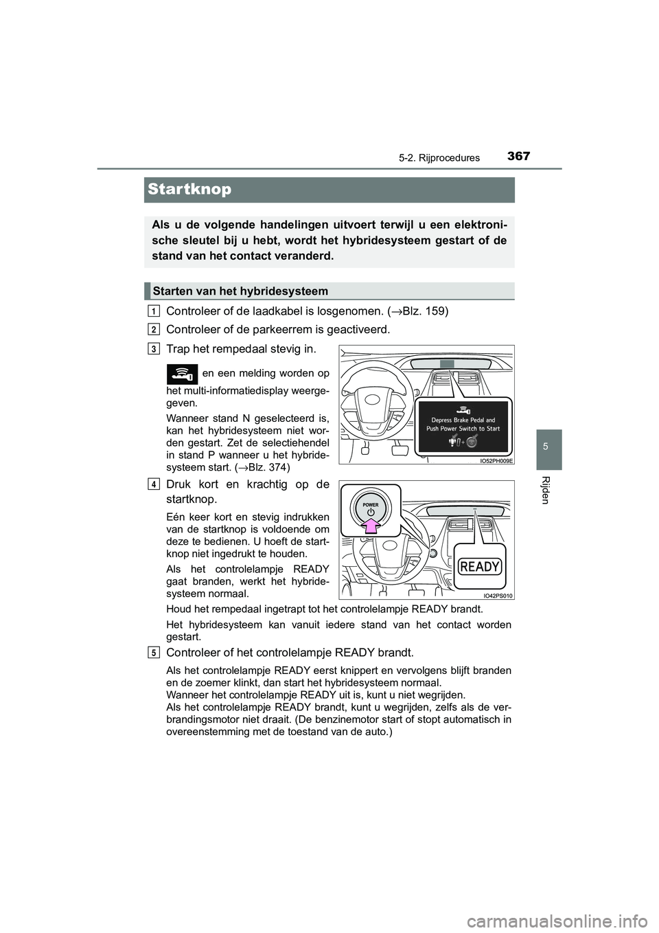 TOYOTA PRIUS PLUG-IN HYBRID 2019 Instructieboekje (in Dutch) 3675-2. Rijprocedures
PRIUS PHV_OM_OM47C78E_(EE)
5
Rijden
Startknop
Controleer of de laadkabel is losgenomen. (→Blz. 159)
Controleer of de parkeerrem is geactiveerd.
Trap het rempedaal stevig in.
TOYOTA PRIUS PLUG-IN HYBRID 2019 Instructieboekje (in Dutch) 3675-2. Rijprocedures
PRIUS PHV_OM_OM47C78E_(EE)
5
Rijden
Startknop
Controleer of de laadkabel is losgenomen. (→Blz. 159)
Controleer of de parkeerrem is geactiveerd.
Trap het rempedaal stevig in.
