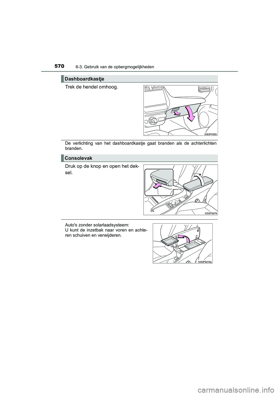 TOYOTA PRIUS PLUG-IN HYBRID 2019  Instructieboekje (in Dutch) 5706-3. Gebruik van de opbergmogelijkheden
PRIUS PHV_OM_OM47C78E_(EE)
Trek de hendel omhoog.
De  verlichting  van  het  dashboardkastje  gaat  branden  als  de  achterlichten
branden.
Druk op de knop 