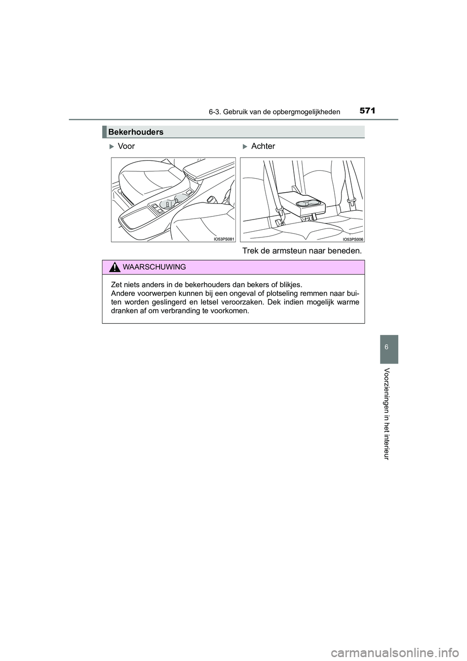 TOYOTA PRIUS PLUG-IN HYBRID 2019  Instructieboekje (in Dutch) 5716-3. Gebruik van de opbergmogelijkheden
PRIUS PHV_OM_OM47C78E_(EE)
6
Voorzieningen in het interieur
Bekerhouders
Vo o rAchter
Trek de armsteun naar beneden.
WAARSCHUWING
Zet niets anders in d