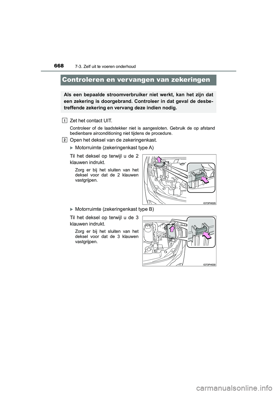 TOYOTA PRIUS PLUG-IN HYBRID 2019  Instructieboekje (in Dutch) 6687-3. Zelf uit te voeren onderhoud
PRIUS PHV_OM_OM47C78E_(EE)
Controleren en ver vangen van zekeringen
Zet het contact UIT.
Controleer  of  de  laadstekker  niet  is  aangesloten.  Gebruik  de  op  
