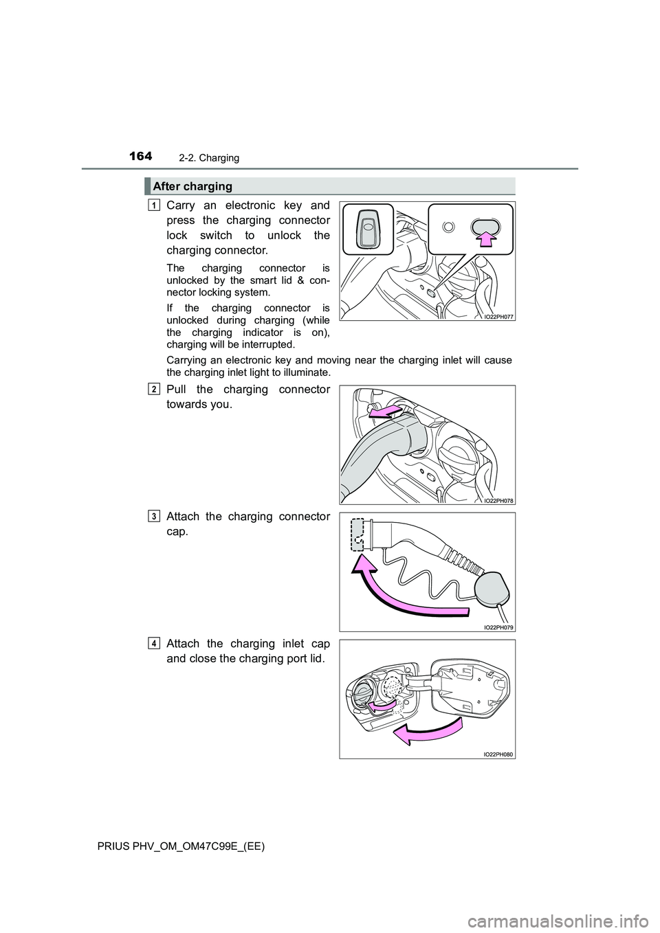 TOYOTA PRIUS PLUG-IN HYBRID 2018  Owners Manual 1642-2. Charging
PRIUS PHV_OM_OM47C99E_(EE)
Carry an electronic key and
press the charging connector
lock switch to unlock the
charging connector.
The charging connector is
unlocked by the smart lid &