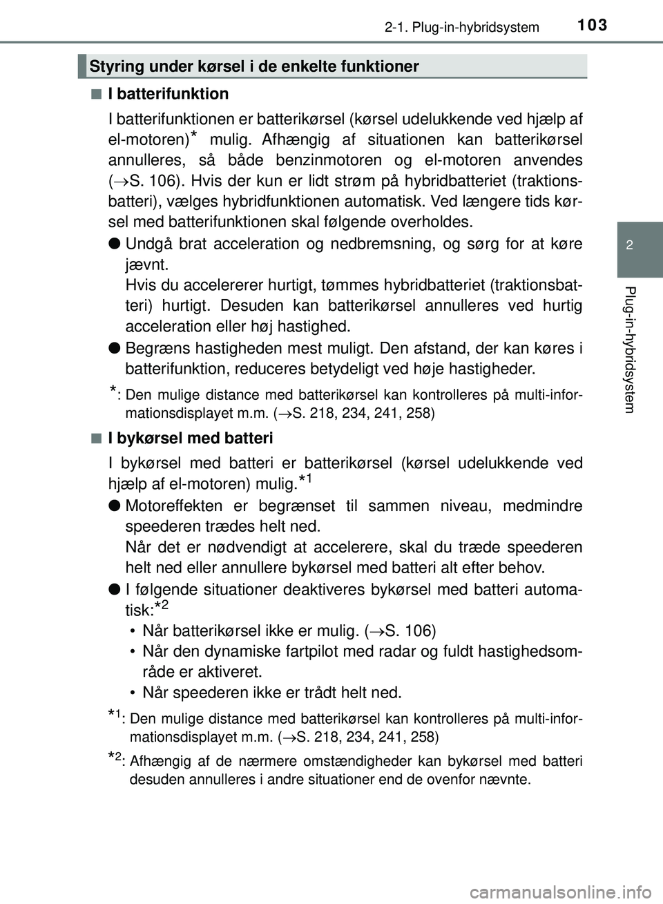 TOYOTA PRIUS PLUG-IN HYBRID 2018  Brugsanvisning (in Danish) 1032-1. Plug-in-hybridsystem
2
Plug-in-hybridsystem
OM47C99DKn
I batterifunktion
I batterifunktionen er batterikørsel
 (kørsel udelukkende ved hjælp af
el-motoren)
* mulig. Afhængig af situationen