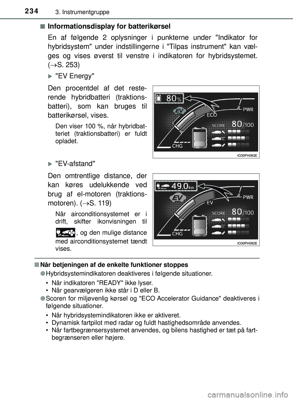 TOYOTA PRIUS PLUG-IN HYBRID 2018  Brugsanvisning (in Danish) 2343. Instrumentgruppe
OM47C99DKn
Informationsdisplay 
for batterikørsel
En af følgende 2 oplysninger  i punkterne under "Indikator for
hybridsystem" under indstillingerne i "Tilpas instrument" kan 