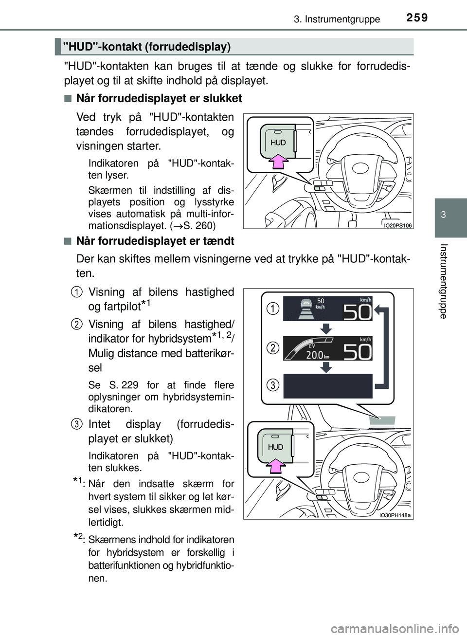 TOYOTA PRIUS PLUG-IN HYBRID 2018  Brugsanvisning (in Danish) 2593. Instrumentgruppe
3
Instrumentgruppe
OM47C99DK
"HUD"-kontakten kan bruges til at tænde og slukke for forrudedis-
playet og til at skifte indhold på displayet.
nNår forrudedisplayet er slukket
