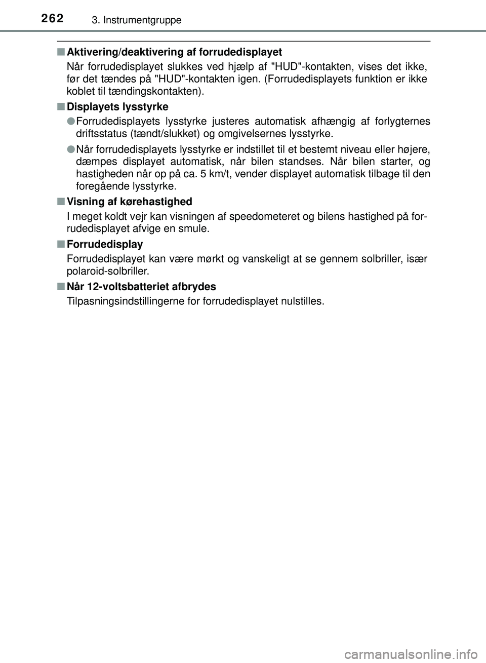 TOYOTA PRIUS PLUG-IN HYBRID 2018  Brugsanvisning (in Danish) 2623. Instrumentgruppe
OM47C99DK
nAktivering/deaktivering af forrudedisplayet
Når forrudedisplayet slukkes ved hjælp af "HUD"-kontakten, vises det ikke,
før det tændes på "HUD"-kontakten igen.  (