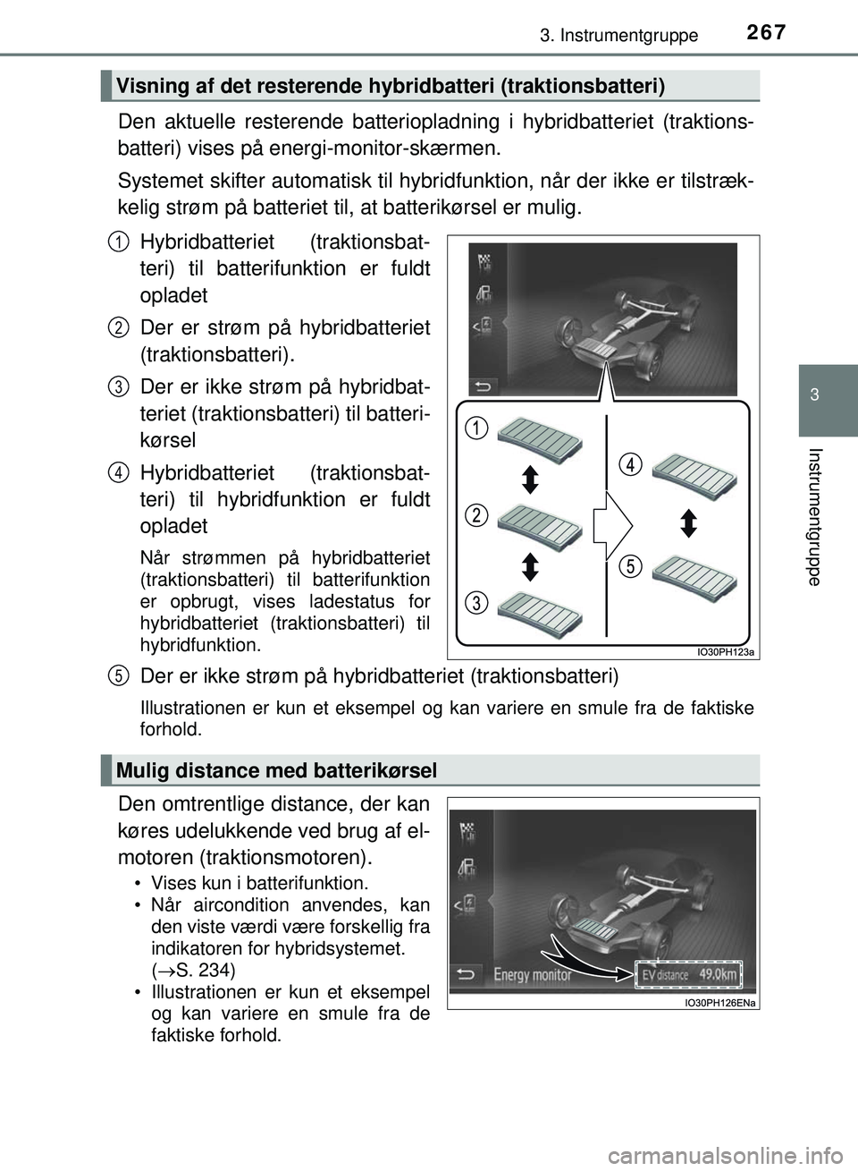 TOYOTA PRIUS PLUG-IN HYBRID 2018  Brugsanvisning (in Danish) 2673. Instrumentgruppe
3
Instrumentgruppe
OM47C99DK
Den aktuelle resterende batteriopladning i hybridbatteriet (traktions-
batteri) vises på energi-monitor-skærmen.
Systemet skifter automatisk til h