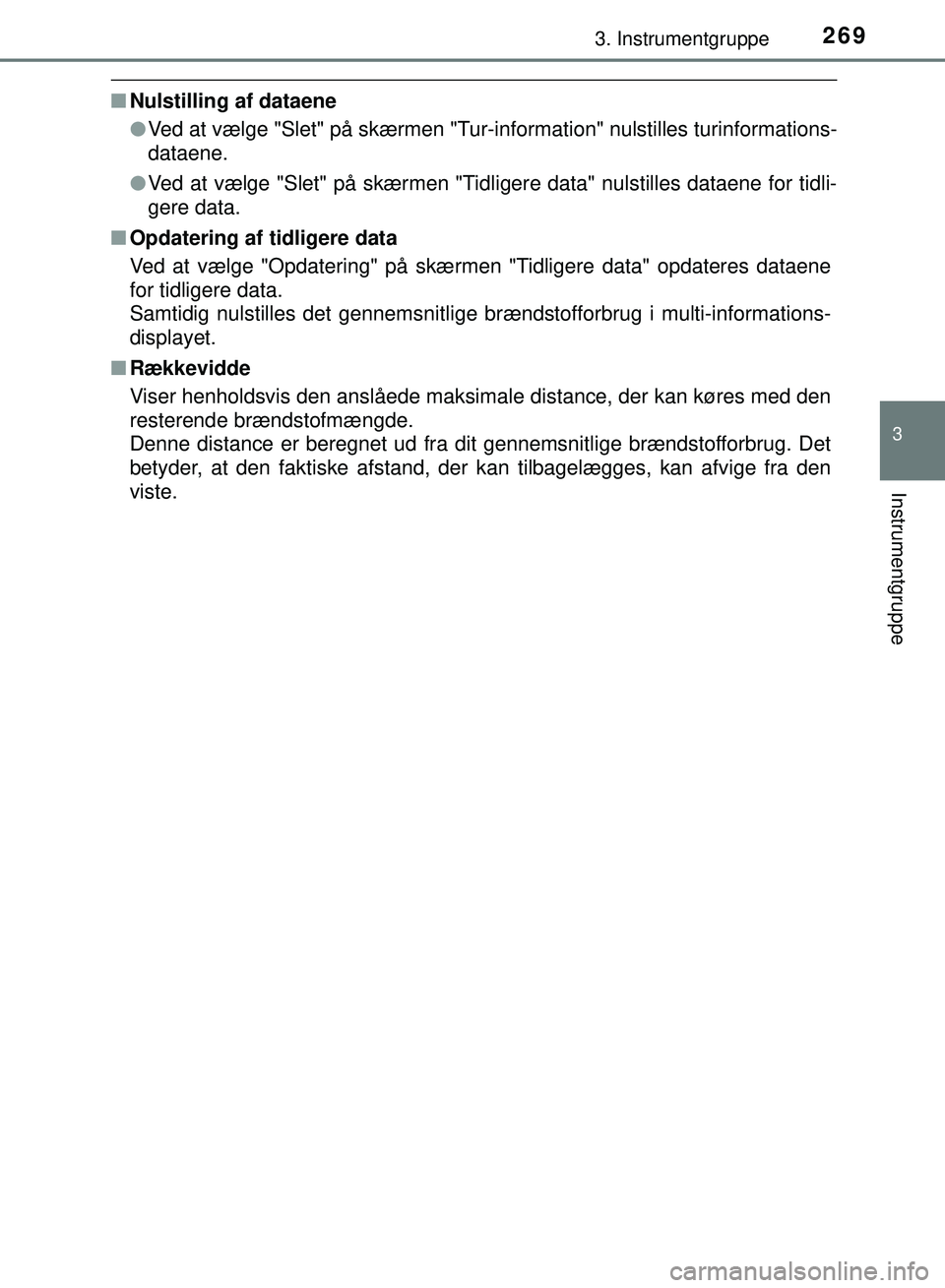 TOYOTA PRIUS PLUG-IN HYBRID 2018  Brugsanvisning (in Danish) 2693. Instrumentgruppe
3
Instrumentgruppe
OM47C99DK
nNulstilling af dataene
lVed at vælge "Slet" på skærmen "Tur-inf ormation" nulstilles turinformations-
dataene.
l Ved at vælge "Slet" på skærm