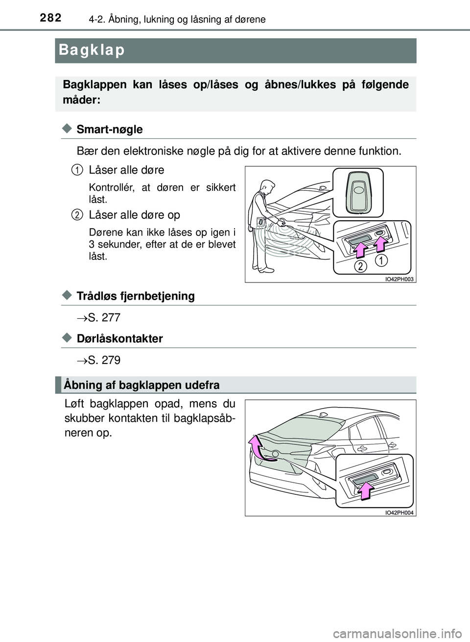 TOYOTA PRIUS PLUG-IN HYBRID 2018  Brugsanvisning (in Danish) 2824-2. Åbning, lukning og låsning af dørene
OM47C99DK
Bagklap
uSmart-nøgle
Bær den elektroniske nøgle på dig for at aktivere denne funktion.
Låser alle døre
Kontrollér, at døren er sikkert