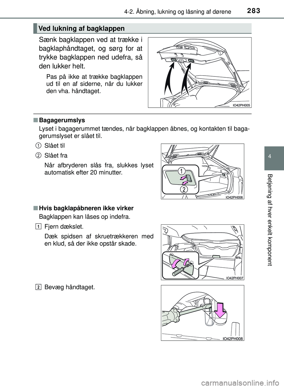TOYOTA PRIUS PLUG-IN HYBRID 2018  Brugsanvisning (in Danish) 2834-2. Åbning, lukning og låsning af dørene
OM47C99DK
4
Betjening af hver enkelt komponent
Sænk bagklappen ved at trække i
bagklaphåndtaget, og sørg for at
trykke bagklappen ned udefra, så
de