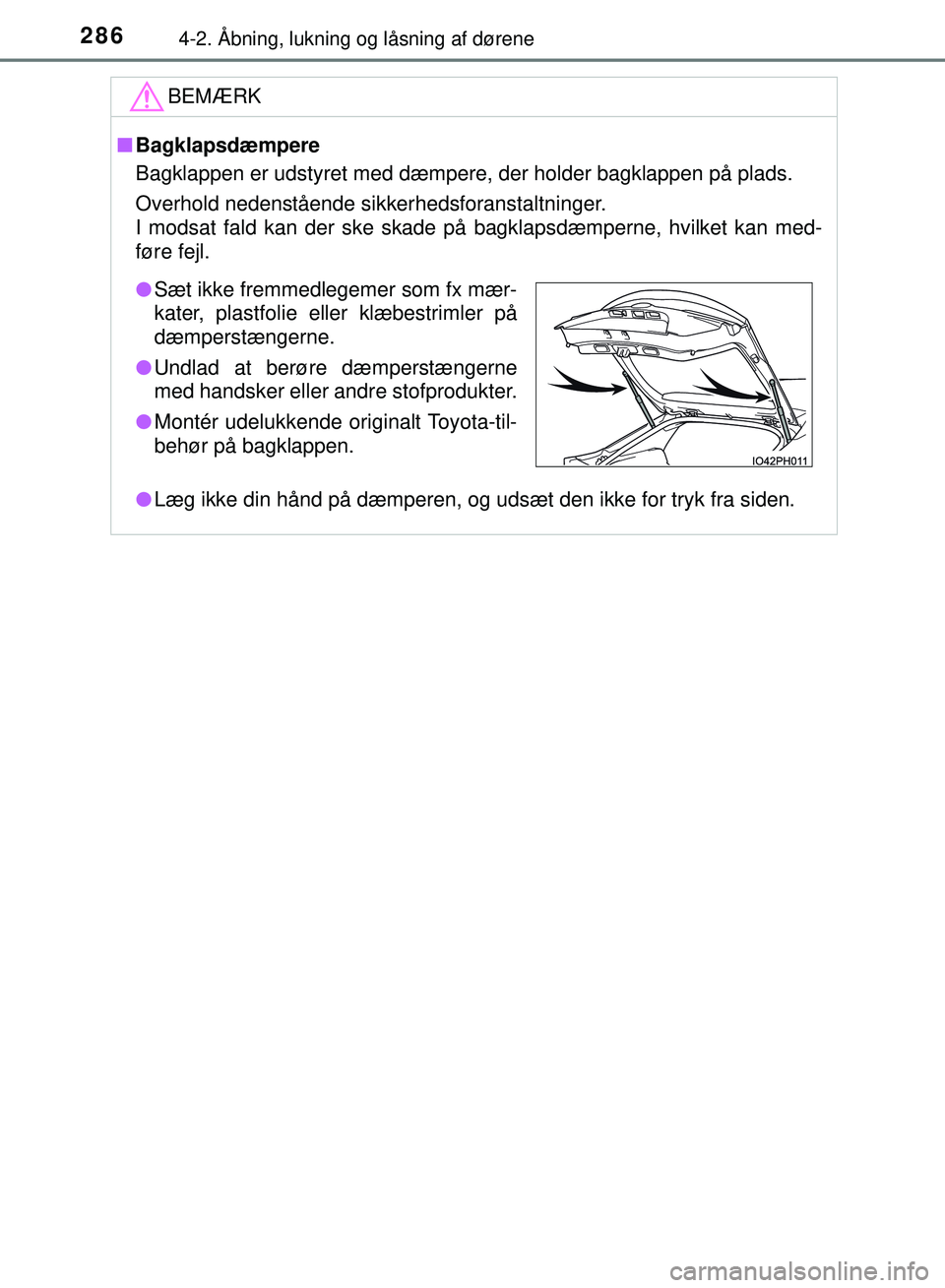 TOYOTA PRIUS PLUG-IN HYBRID 2018  Brugsanvisning (in Danish) 2864-2. Åbning, lukning og låsning af dørene
OM47C99DK
BEMÆRK
nBagklapsdæmpere
Bagklappen er udstyret med dæmpere, der holder bagklappen på plads.
Overhold nedenstående sikkerhedsforanstaltnin