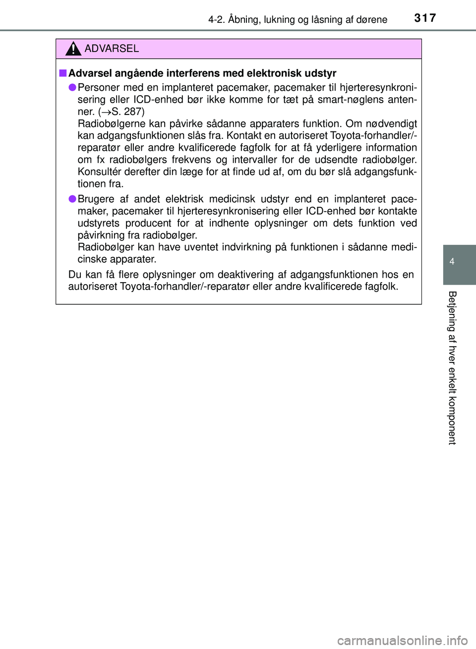 TOYOTA PRIUS PLUG-IN HYBRID 2018  Brugsanvisning (in Danish) 3174-2. Åbning, lukning og låsning af dørene
OM47C99DK
4
Betjening af hver enkelt komponent
ADVARSEL
nAdvarsel angående interfer ens med elektronisk udstyr
l Personer med en implanteret pacemaker,