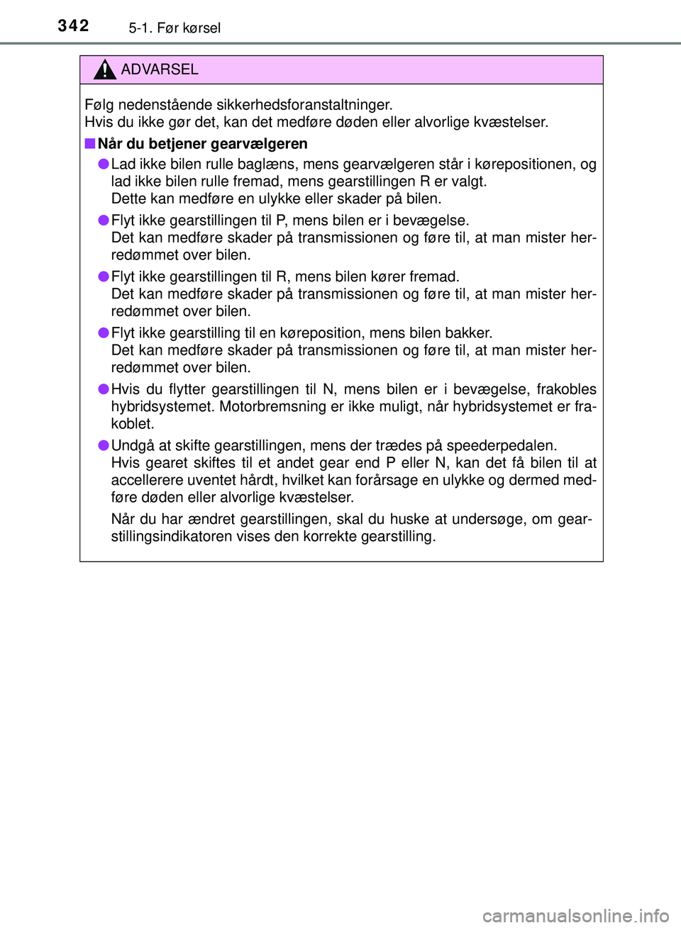 TOYOTA PRIUS PLUG-IN HYBRID 2018  Brugsanvisning (in Danish) 3425-1. Før kørsel
OM47C99DK
ADVARSEL
Følg nedenstående sikkerhedsforanstaltninger. 
Hvis du ikke gør det, kan det medføre døden eller alvorlige kvæstelser.
nNår du betjener gearvælgeren
l L