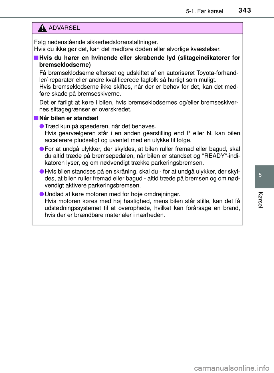 TOYOTA PRIUS PLUG-IN HYBRID 2018  Brugsanvisning (in Danish) 3435-1. Før kørsel
OM47C99DK
5
Kørsel
ADVARSEL
Følg nedenstående sikkerhedsforanstaltninger. 
Hvis du ikke gør det, kan det medføre døden eller alvorlige kvæstelser.
nHvis du hører en hvinen
