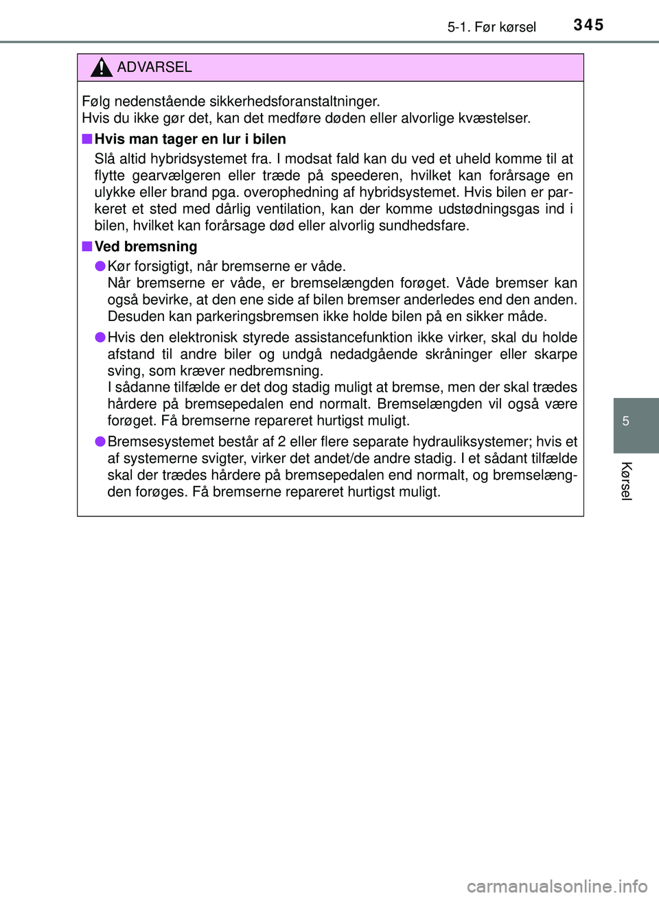 TOYOTA PRIUS PLUG-IN HYBRID 2018  Brugsanvisning (in Danish) 3455-1. Før kørsel
OM47C99DK
5
Kørsel
ADVARSEL
Følg nedenstående sikkerhedsforanstaltninger. 
Hvis du ikke gør det, kan det medføre døden eller alvorlige kvæstelser.
nHvis man tager en lur i 