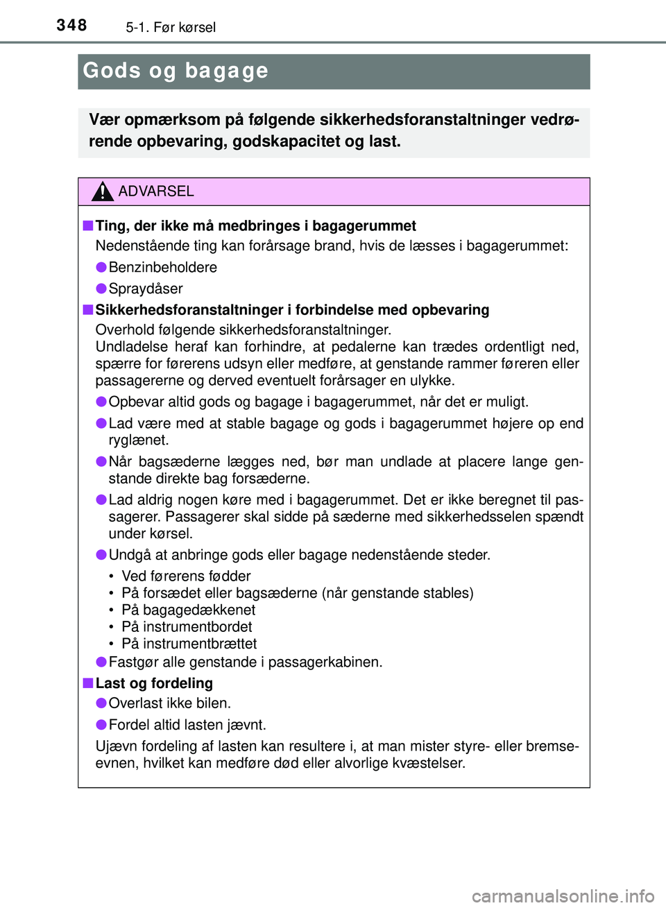 TOYOTA PRIUS PLUG-IN HYBRID 2018  Brugsanvisning (in Danish) 3485-1. Før kørsel
OM47C99DK
Gods og bagage
Vær opmærksom på følgende sikkerhedsforanstaltninger vedrø-
rende opbevaring, godskapacitet og last.
ADVARSEL
n Ting, der ikke må medbringes i bagag