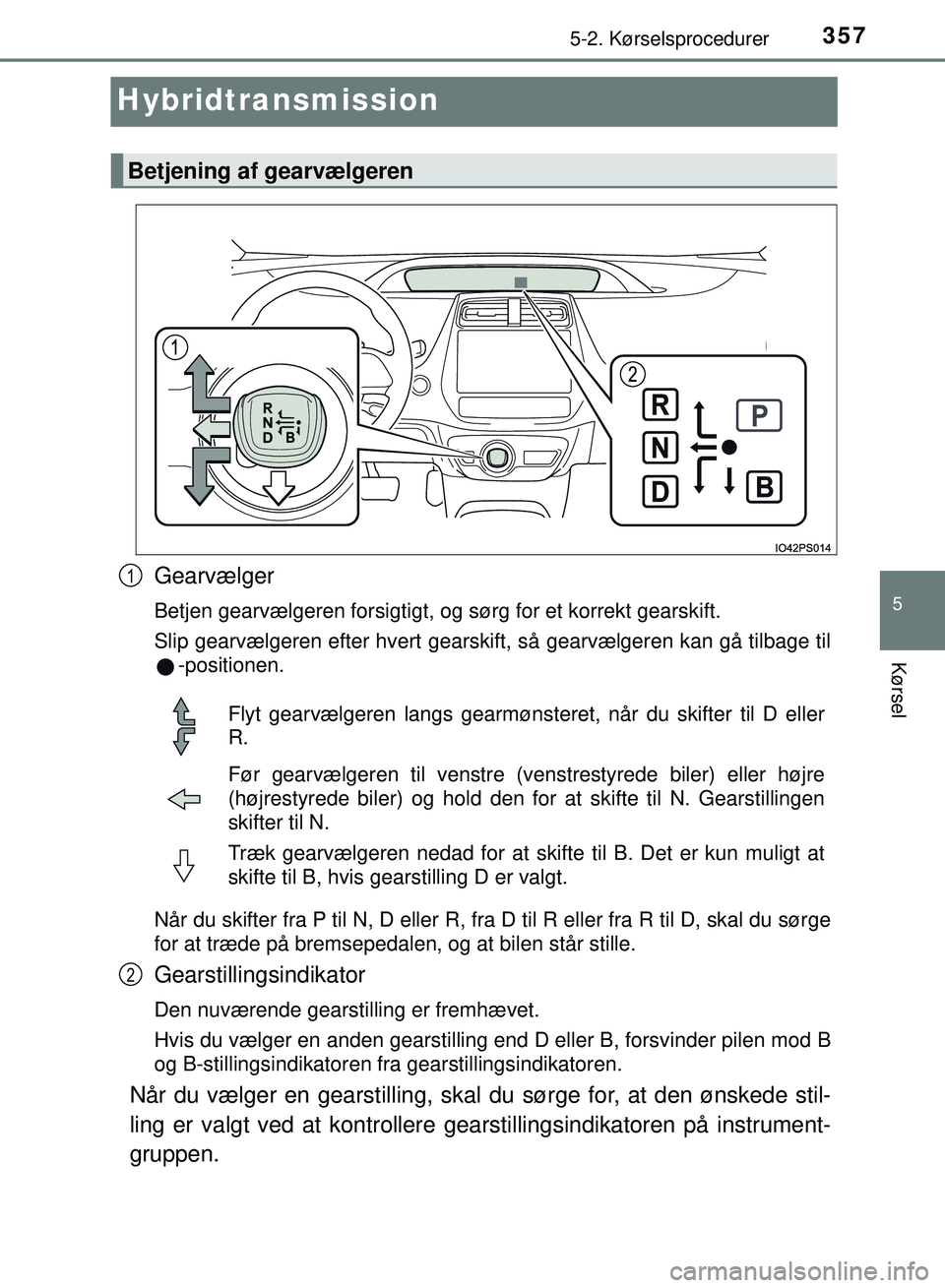 TOYOTA PRIUS PLUG-IN HYBRID 2018 Brugsanvisning (in Danish) 3575-2. Kørselsprocedurer
OM47C99DK
5
Kørsel
Hybridtransmission
Gearvælger
Betjen gearvælgeren forsigtigt, og sørg for et korrekt gearskift.
Slip gearvælgeren efter hvert gearskift, så gearvæl TOYOTA PRIUS PLUG-IN HYBRID 2018 Brugsanvisning (in Danish) 3575-2. Kørselsprocedurer
OM47C99DK
5
Kørsel
Hybridtransmission
Gearvælger
Betjen gearvælgeren forsigtigt, og sørg for et korrekt gearskift.
Slip gearvælgeren efter hvert gearskift, så gearvæl