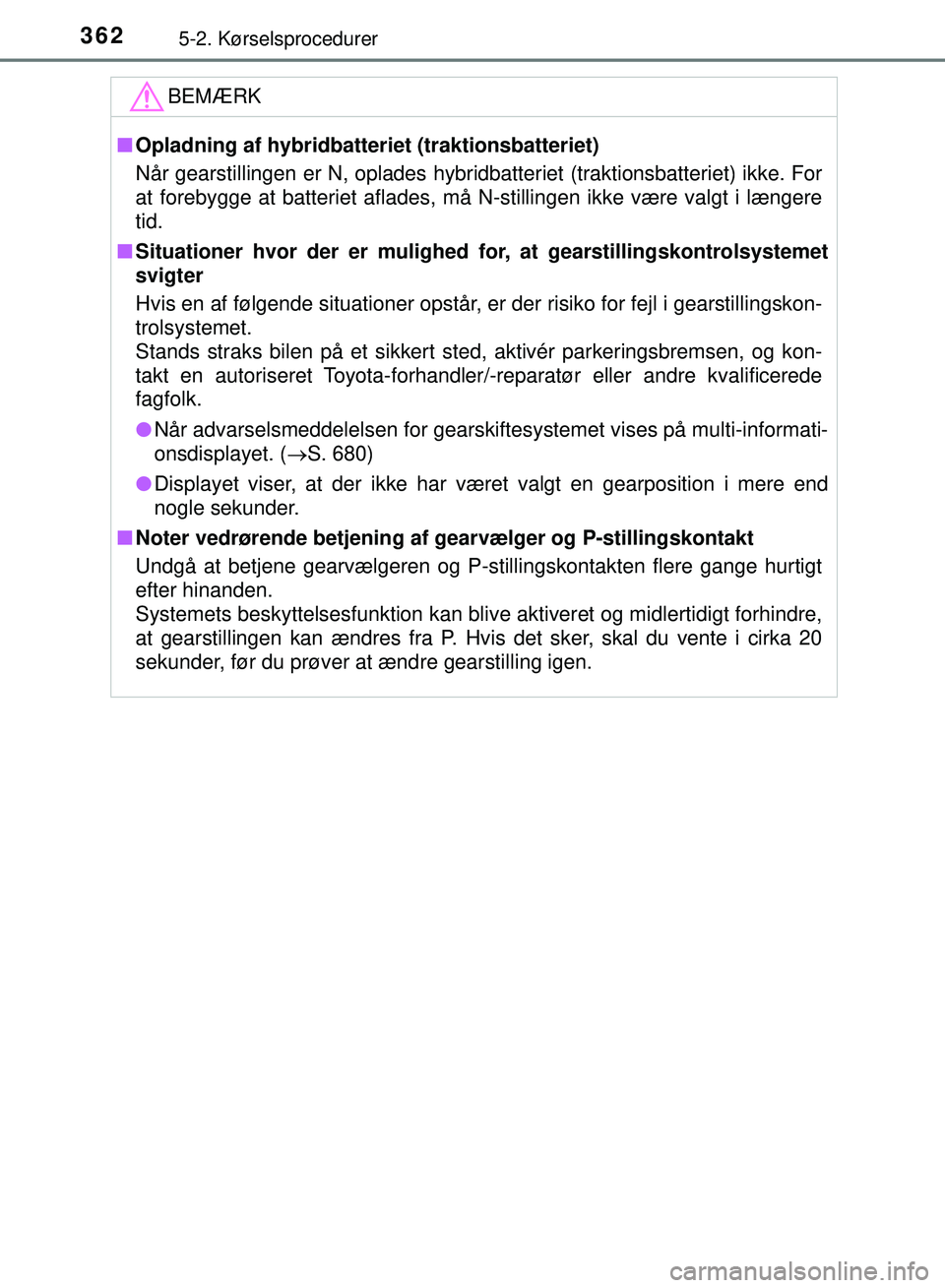 TOYOTA PRIUS PLUG-IN HYBRID 2018  Brugsanvisning (in Danish) 3625-2. Kørselsprocedurer
OM47C99DK
BEMÆRK
nOpladning af hybridbatteriet (traktionsbatteriet)
Når gearstillingen er N, oplades hybridbatteriet (traktionsbatteriet) ikke. For
at forebygge at batteri