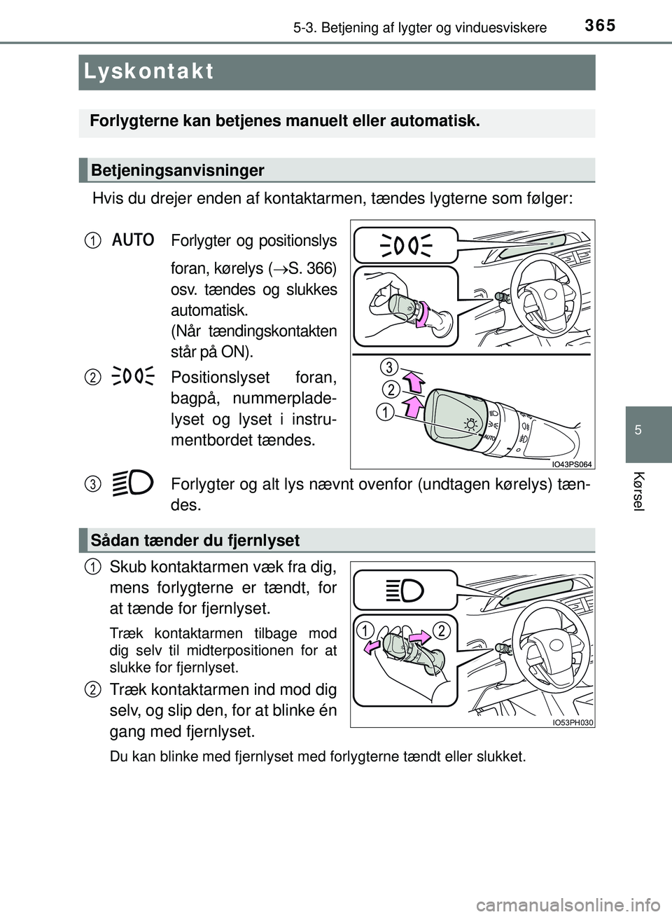TOYOTA PRIUS PLUG-IN HYBRID 2018  Brugsanvisning (in Danish) 3655-3. Betjening af lygter og vinduesviskere
OM47C99DK
5
Kørsel
Lyskontakt
Hvis du drejer enden af kontaktarmen, tændes lygterne som følger:
Forlygter og positionslys
foran, kørelys (
S. 366)
