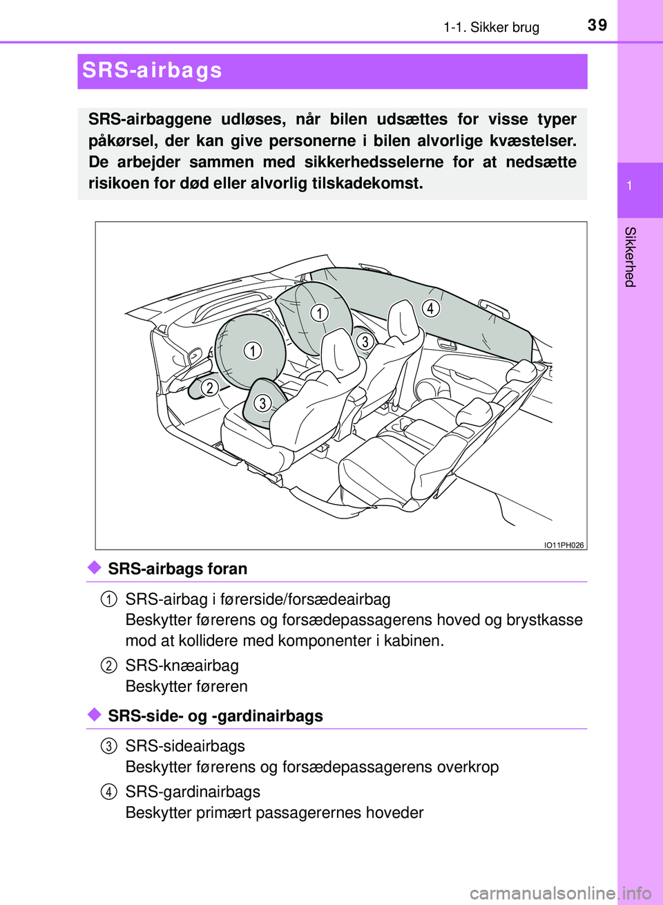 TOYOTA PRIUS PLUG-IN HYBRID 2018  Brugsanvisning (in Danish) 391-1. Sikker brug
1
Sikkerhed
OM47C99DK
SRS-airbags
uSRS-airbags foranSRS-airbag i førerside/forsædeairbag
Beskytter førerens og forsædepassagerens hoved og brystkasse
mod at kollidere med  kompo