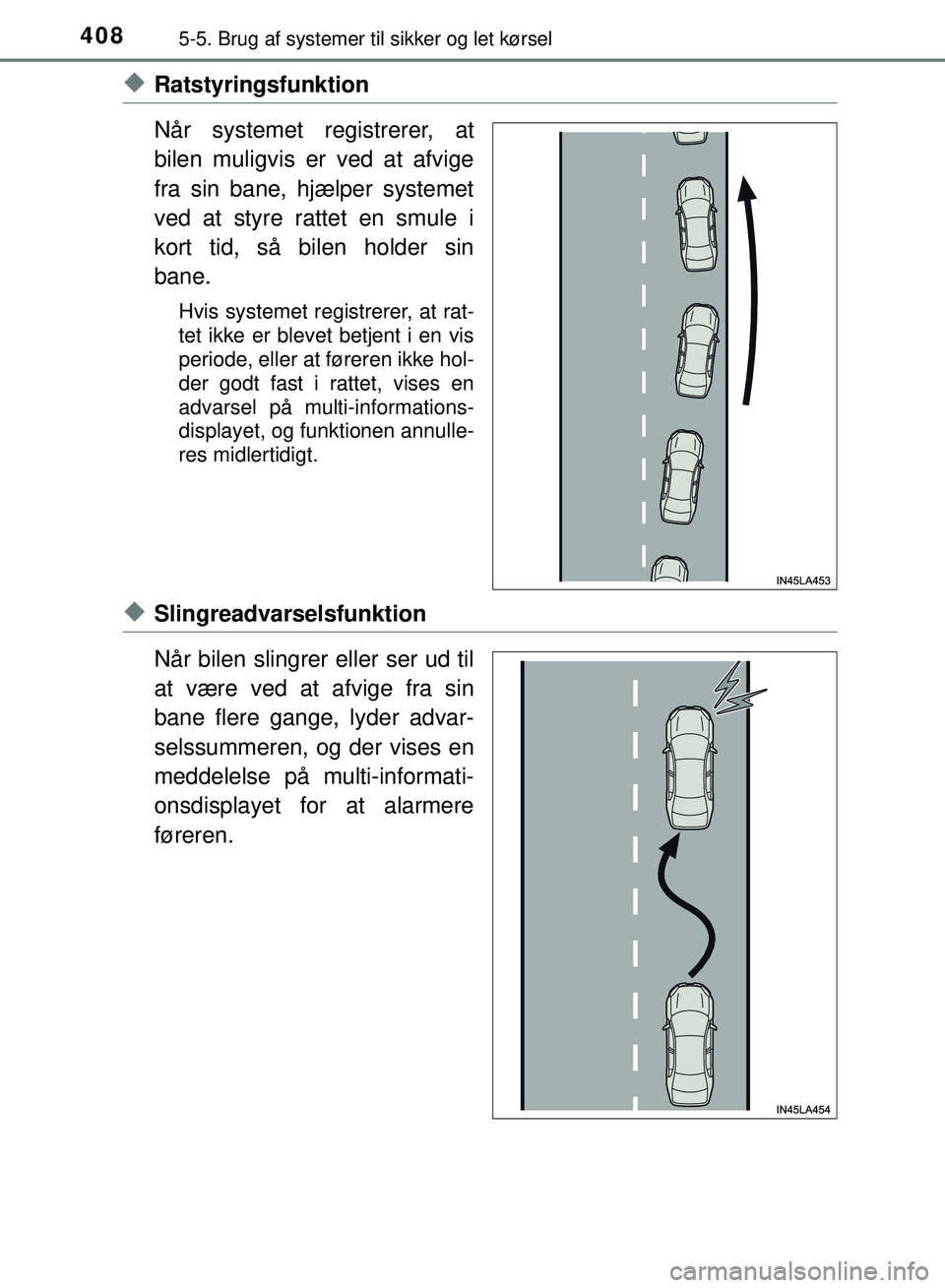 TOYOTA PRIUS PLUG-IN HYBRID 2018  Brugsanvisning (in Danish) 4085-5. Brug af systemer til sikker og let kørsel
OM47C99DK
uRatstyringsfunktion
Når systemet registrerer, at
bilen muligvis er ved at afvige
fra sin bane, hjælper systemet
ved at styre rattet en s
