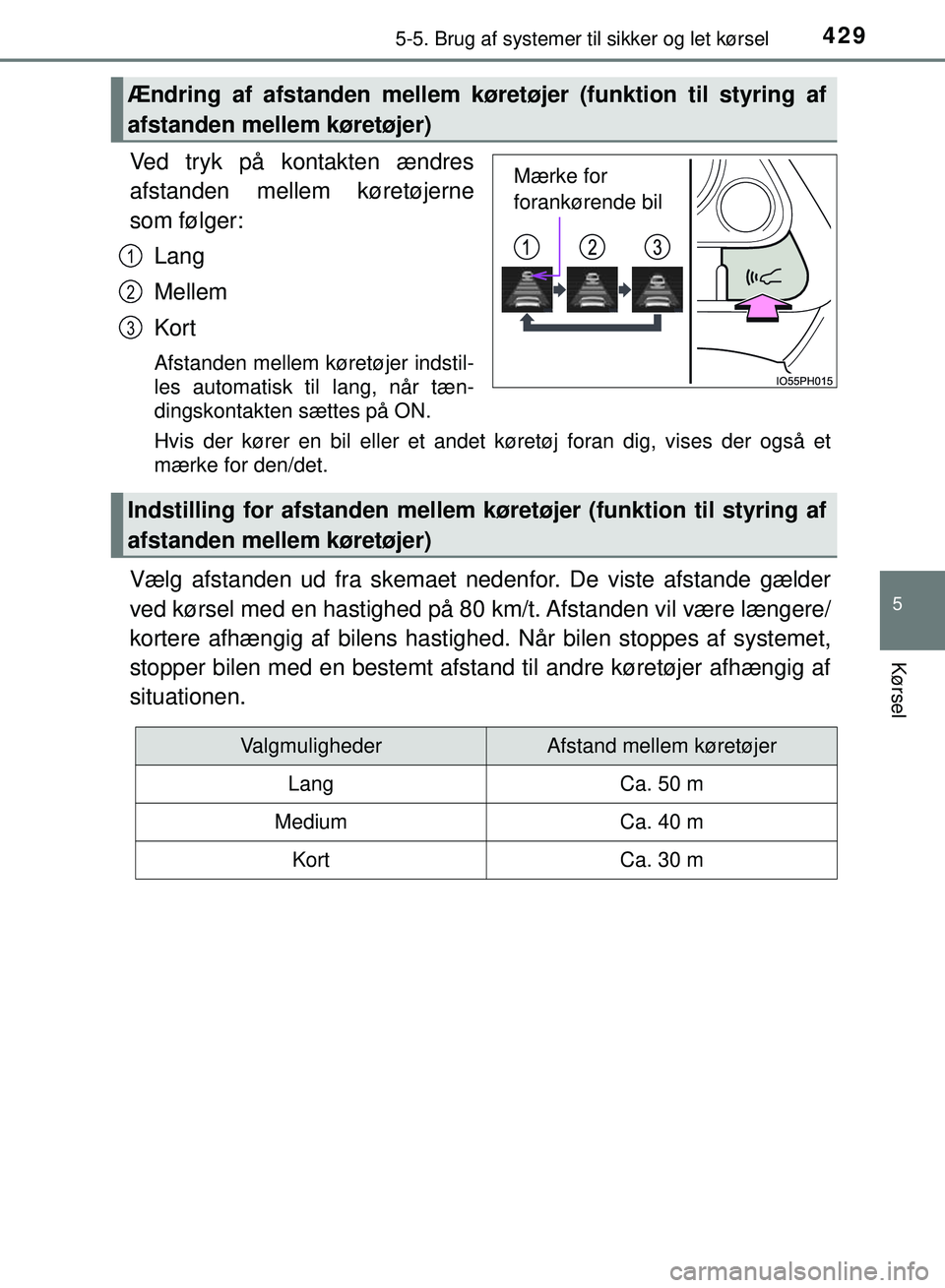 TOYOTA PRIUS PLUG-IN HYBRID 2018  Brugsanvisning (in Danish) 4295-5. Brug af systemer til sikker og let kørsel
OM47C99DK
5
Kørsel
Ved tryk på kontakten ændres
afstanden mellem køretøjerne
som følger:
Lang
Mellem
Kort
Afstanden mellem køretøjer indstil-