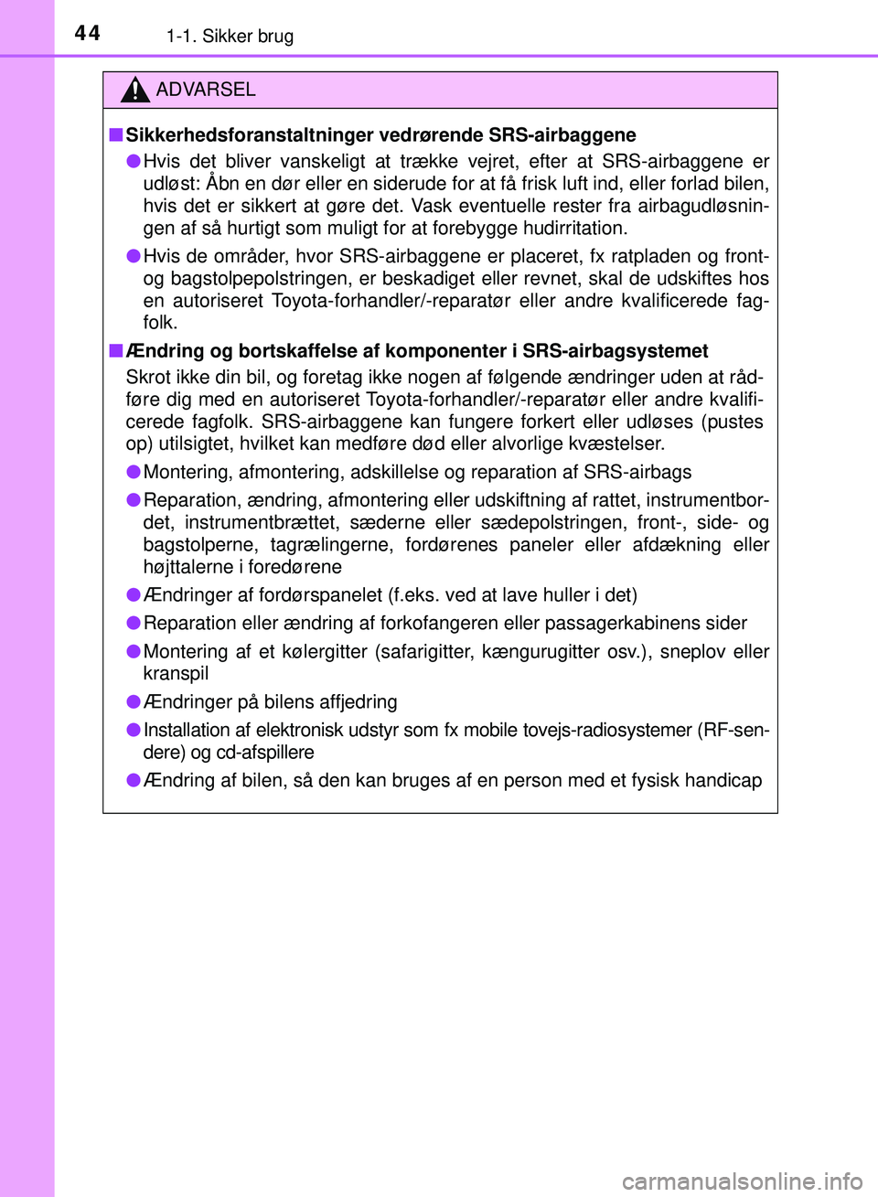 TOYOTA PRIUS PLUG-IN HYBRID 2018  Brugsanvisning (in Danish) 441-1. Sikker brug
OM47C99DK
ADVARSEL
nSikkerhedsforanstaltninger vedrørende SRS-airbaggene
l Hvis det bliver vanskeligt at trække vejret, efter at SRS-airbaggene er
udløst: Åbn en dør eller en s