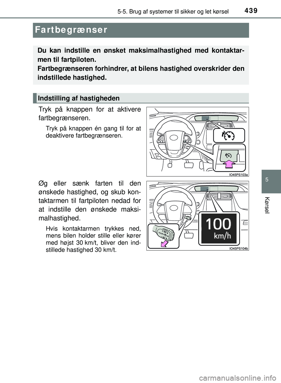 TOYOTA PRIUS PLUG-IN HYBRID 2018  Brugsanvisning (in Danish) 4395-5. Brug af systemer til sikker og let kørsel
OM47C99DK
5
Kørsel
Fartbegrænser
Tryk på knappen for at aktivere
fartbegrænseren.
Tryk på knappen én gang til for at
deaktivere fartbegrænsere