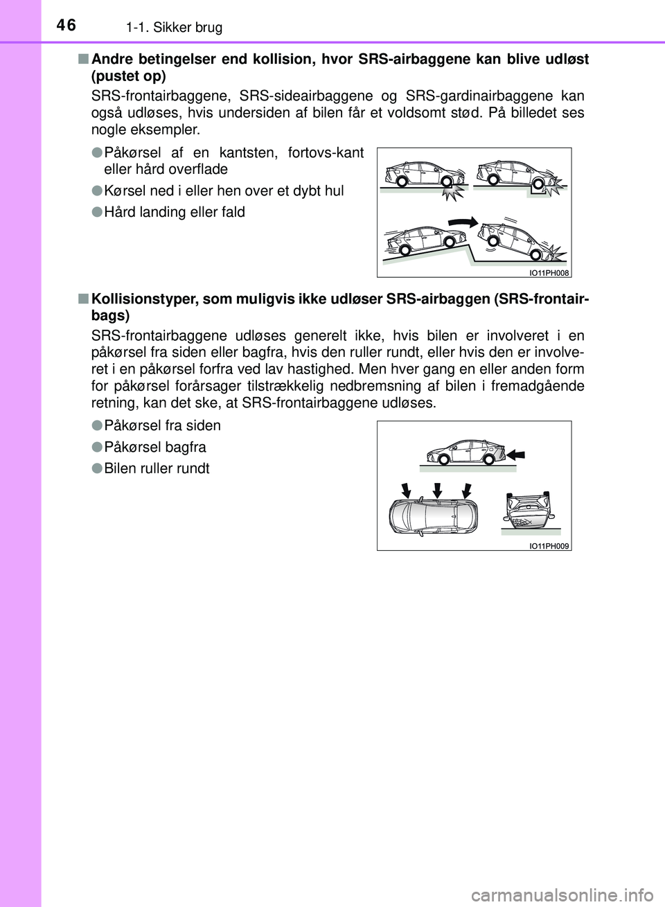 TOYOTA PRIUS PLUG-IN HYBRID 2018  Brugsanvisning (in Danish) 461-1. Sikker brug
OM47C99DKn
Andre betingelser end kollision, hv or SRS-airbaggene kan blive udløst
(pustet op)
SRS-frontairbaggene, SRS-sideairbaggene og SRS-gardinairbaggene kan
også udløses, hv