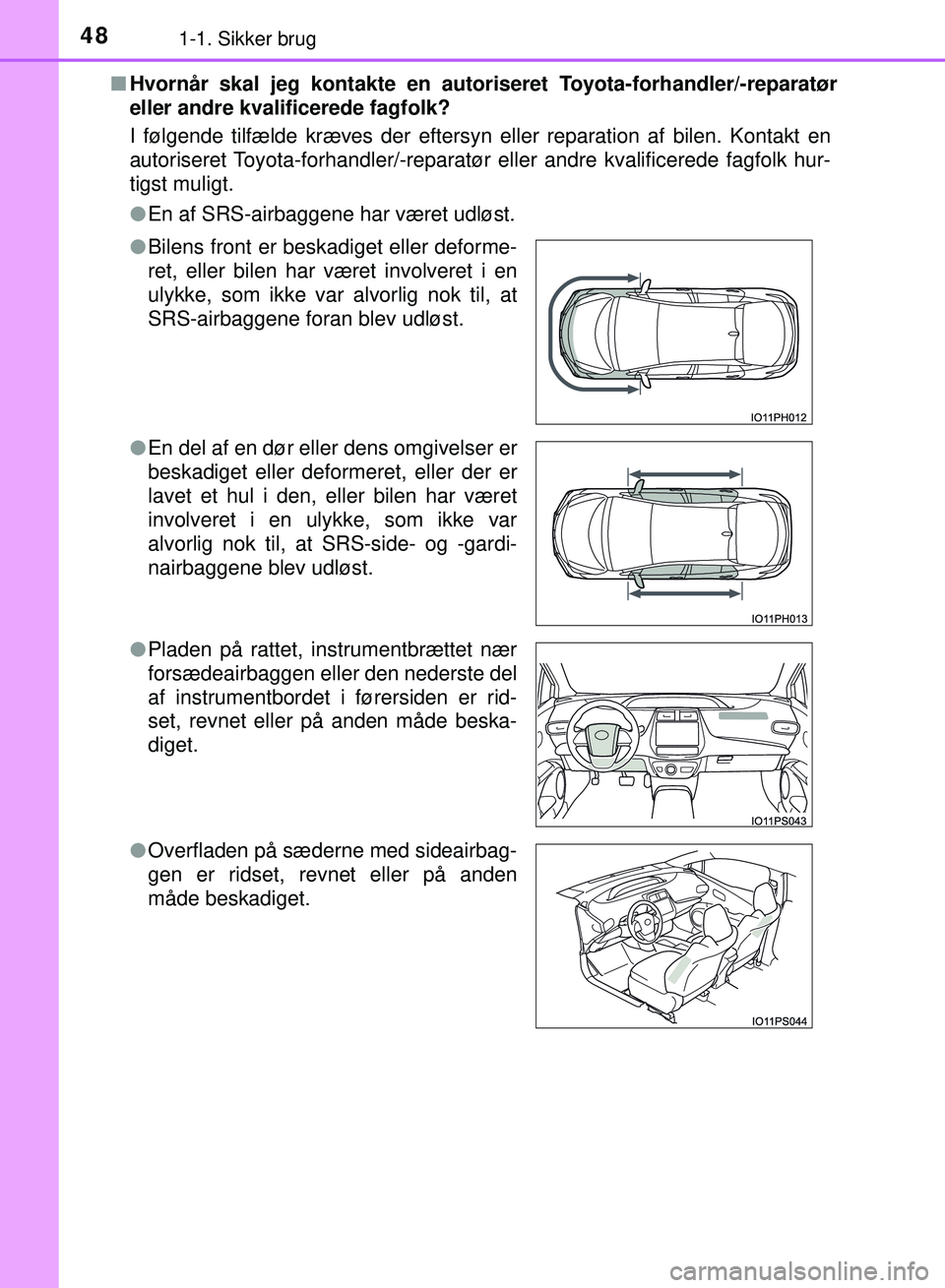 TOYOTA PRIUS PLUG-IN HYBRID 2018  Brugsanvisning (in Danish) 481-1. Sikker brug
OM47C99DKn
Hvornår skal jeg kontakte en autori seret Toyota-forhandler/-reparatør
eller andre kvalificerede fagfolk?
I følgende tilfælde kræves der eftersyn eller reparation af