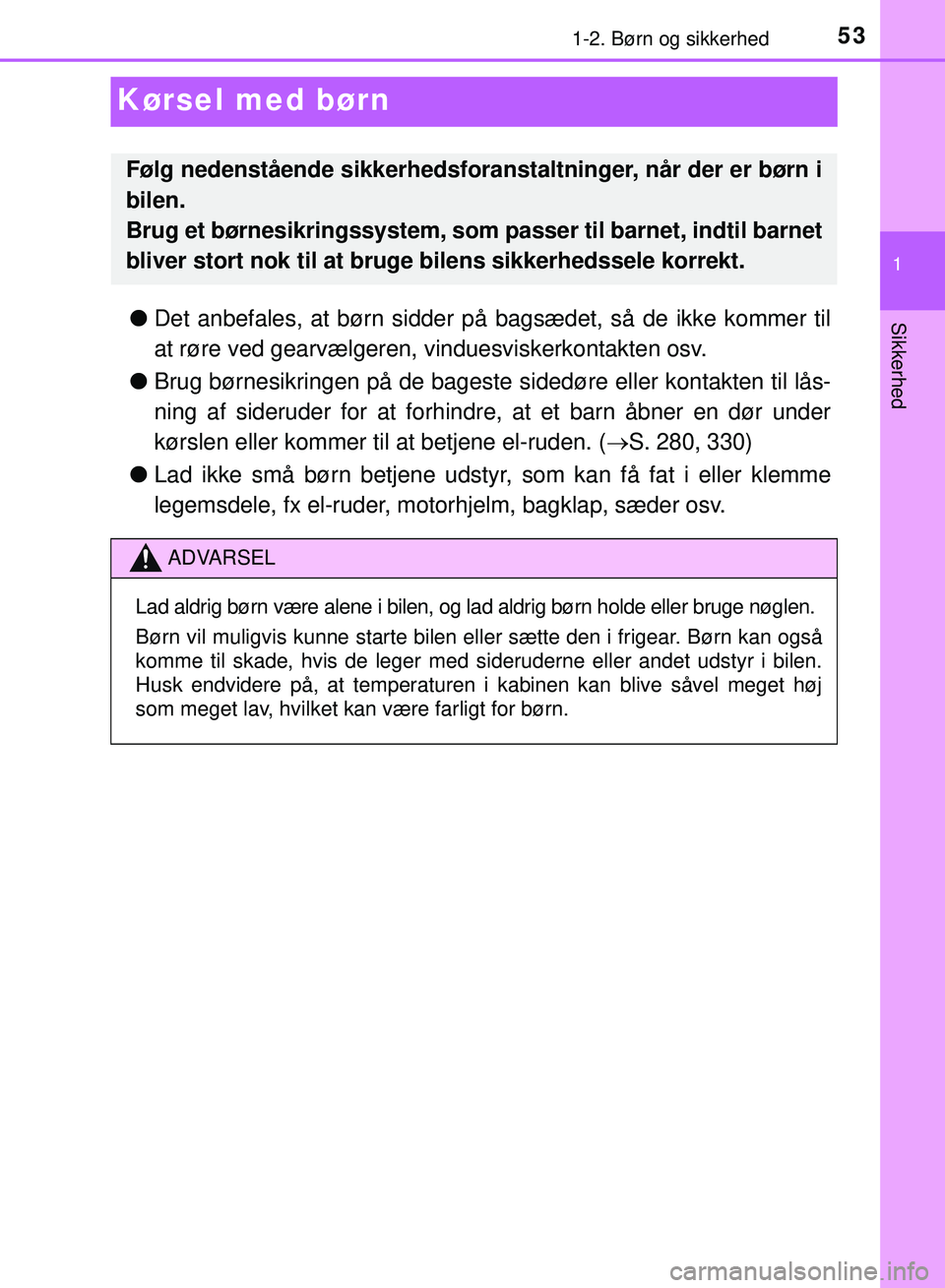 TOYOTA PRIUS PLUG-IN HYBRID 2018  Brugsanvisning (in Danish) 531-2. Børn og sikkerhed
1
Sikkerhed
OM47C99DK
Kørsel med børn
lDet anbefales, at børn sidder på  bagsædet, så de ikke kommer til
at røre ved gearvælgeren,  vinduesviskerkontakten osv.
l Brug
