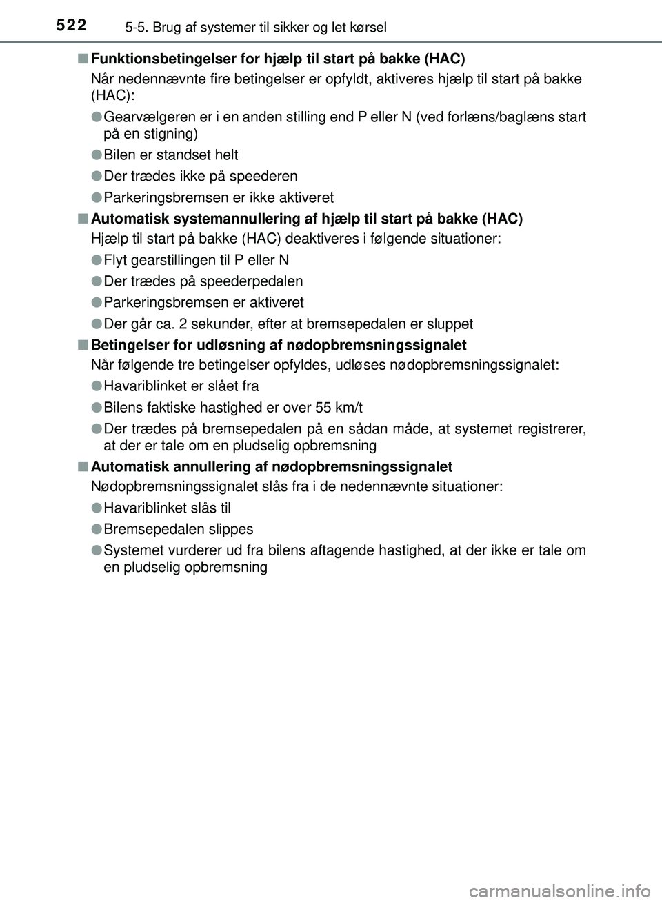 TOYOTA PRIUS PLUG-IN HYBRID 2018  Brugsanvisning (in Danish) 5225-5. Brug af systemer til sikker og let kørsel
OM47C99DKn
Funktionsbetingelser for hj ælp til start på bakke (HAC)
Når nedennævnte fire betingelser er opfyldt, aktiveres hjælp til start på b